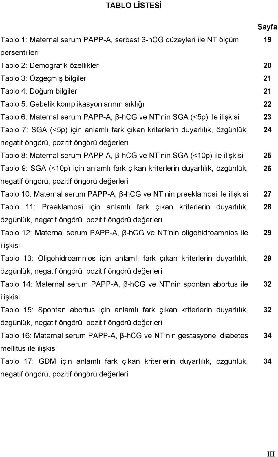 24 negatif öngörü, pozitif öngörü değerleri Tablo 8: Maternal serum PAPP-A, β-hcg ve NT nin SGA (<10p) ile ilişkisi 25 Tablo 9: SGA (<10p) için anlamlı fark çıkan kriterlerin duyarlılık, özgünlük, 26