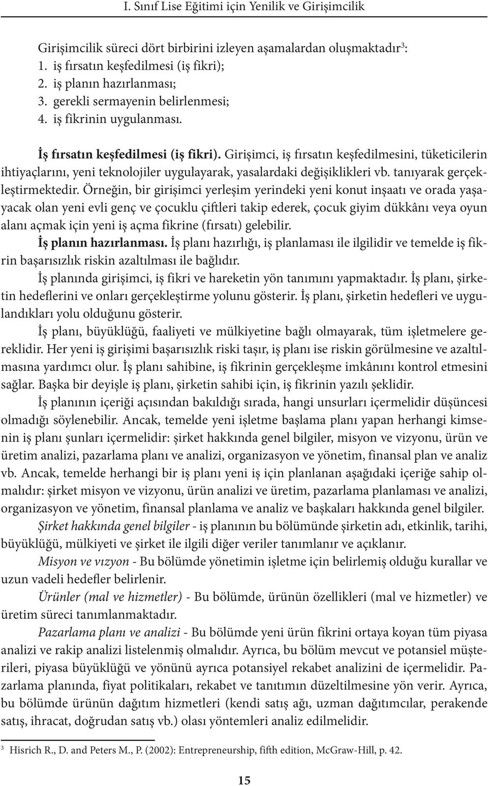 Girişimci, iş fırsatın keşfedilmesini, tüketicilerin ihtiyaçlarını, yeni teknolojiler uygulayarak, yasalardaki değişiklikleri vb. tanıyarak gerçekleştirmektedir.