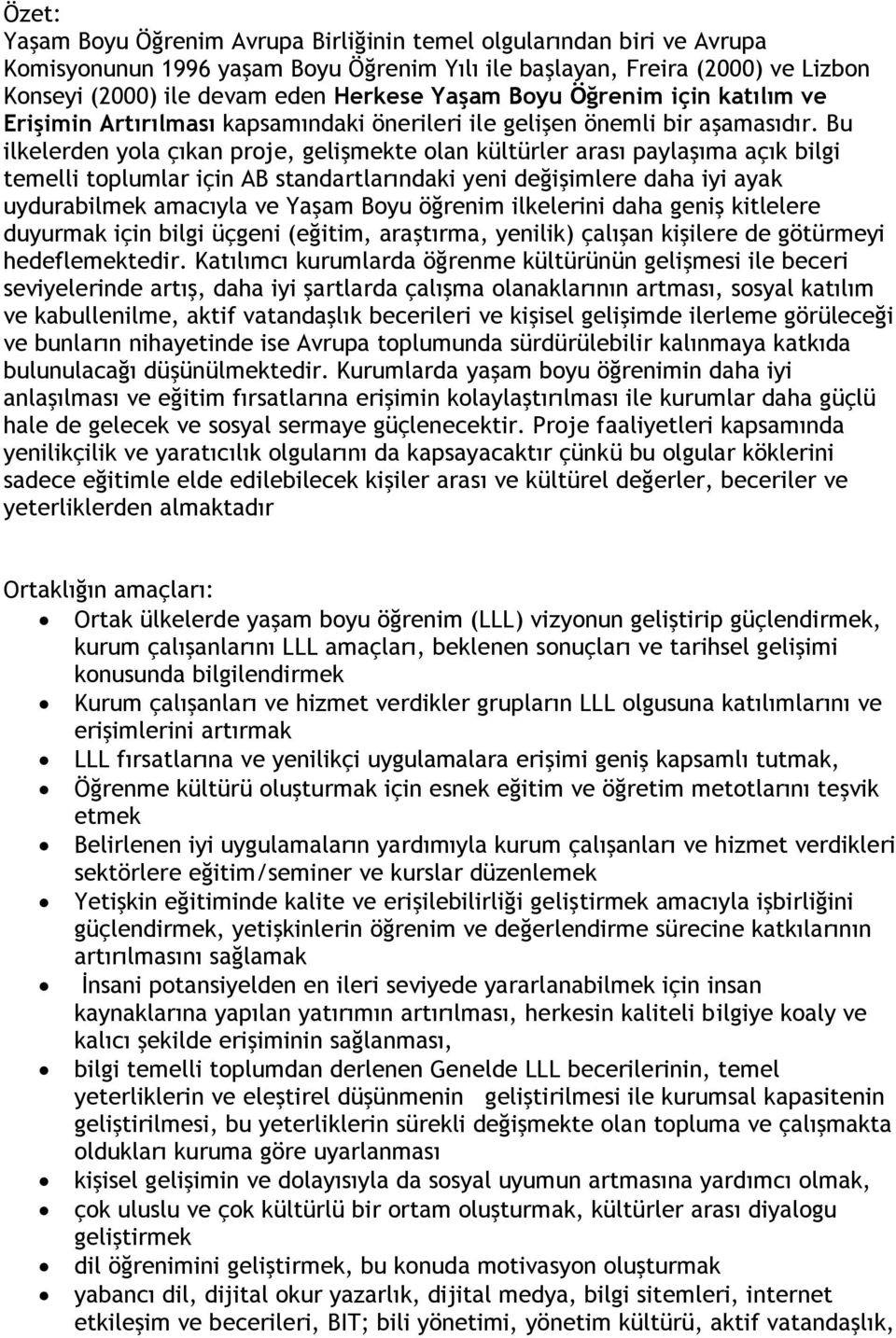 Bu ilkelerden yola çıkan proje, gelişmekte olan kültürler arası paylaşıma açık bilgi temelli toplumlar için AB standartlarındaki yeni değişimlere daha iyi ayak uydurabilmek amacıyla ve Yaşam Boyu