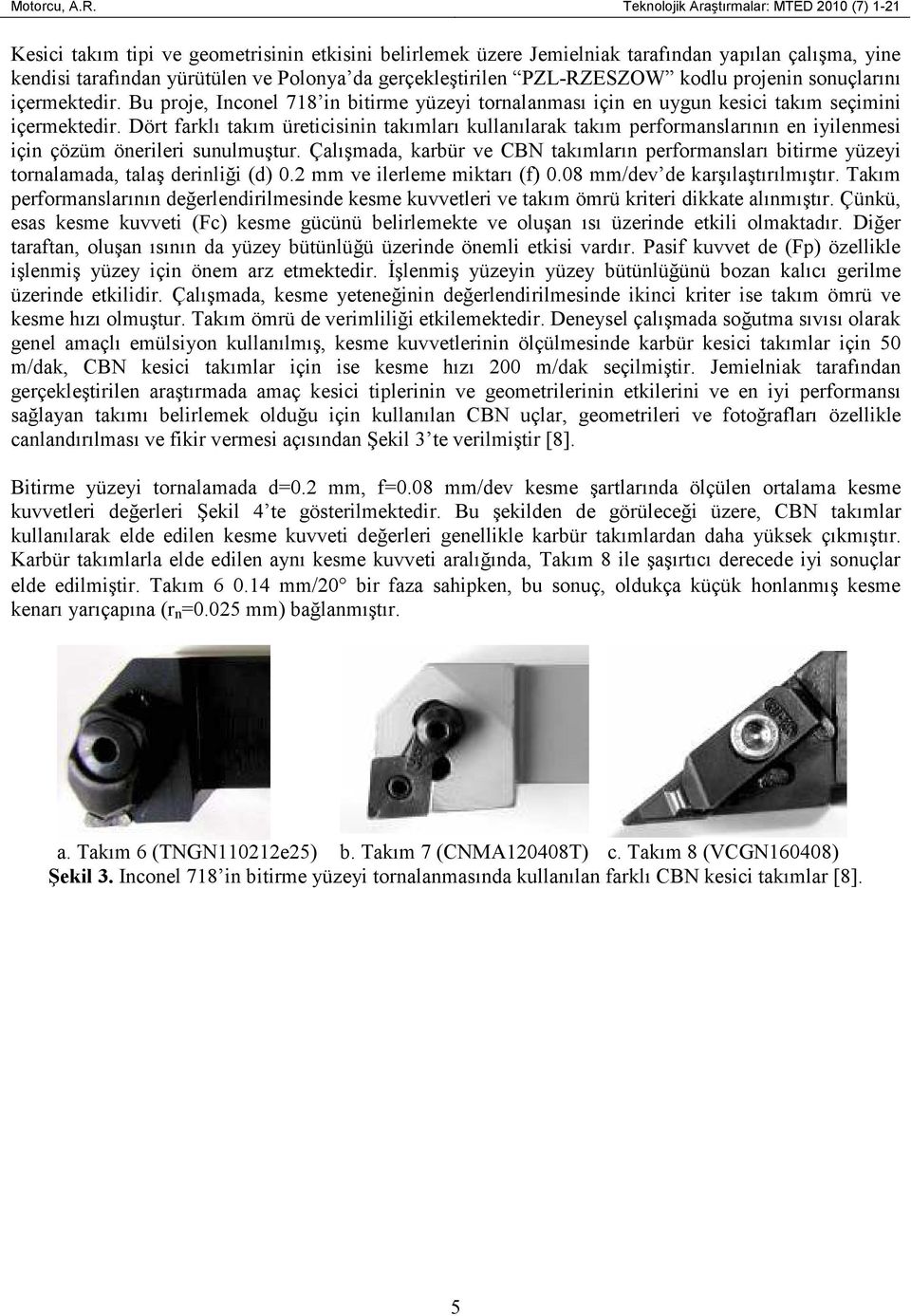 gerçekleştirilen PZL-RZESZOW kodlu projenin sonuçlarını içermektedir. Bu proje, Inconel 718 in bitirme yüzeyi tornalanması için en uygun kesici takım seçimini içermektedir.