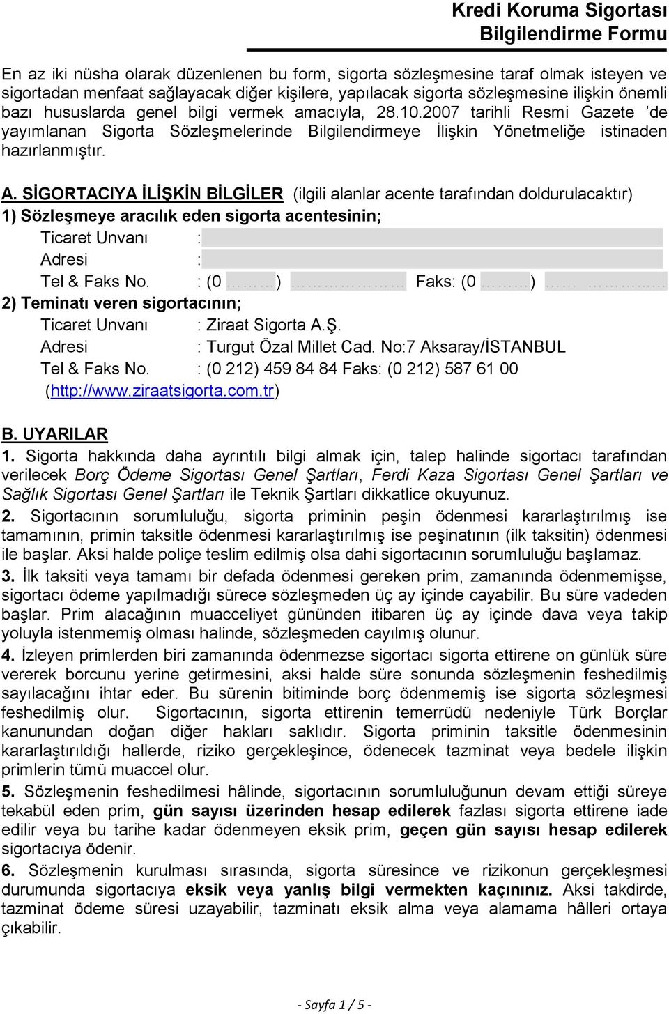 SİGORTACIYA İLİŞKİN BİLGİLER (ilgili alanlar acente tarafından doldurulacaktır) 1) Sözleşmeye aracılık eden sigorta acentesinin; Ticaret Unvanı : : Tel & Faks No. : (0 ) Faks: (0 ).