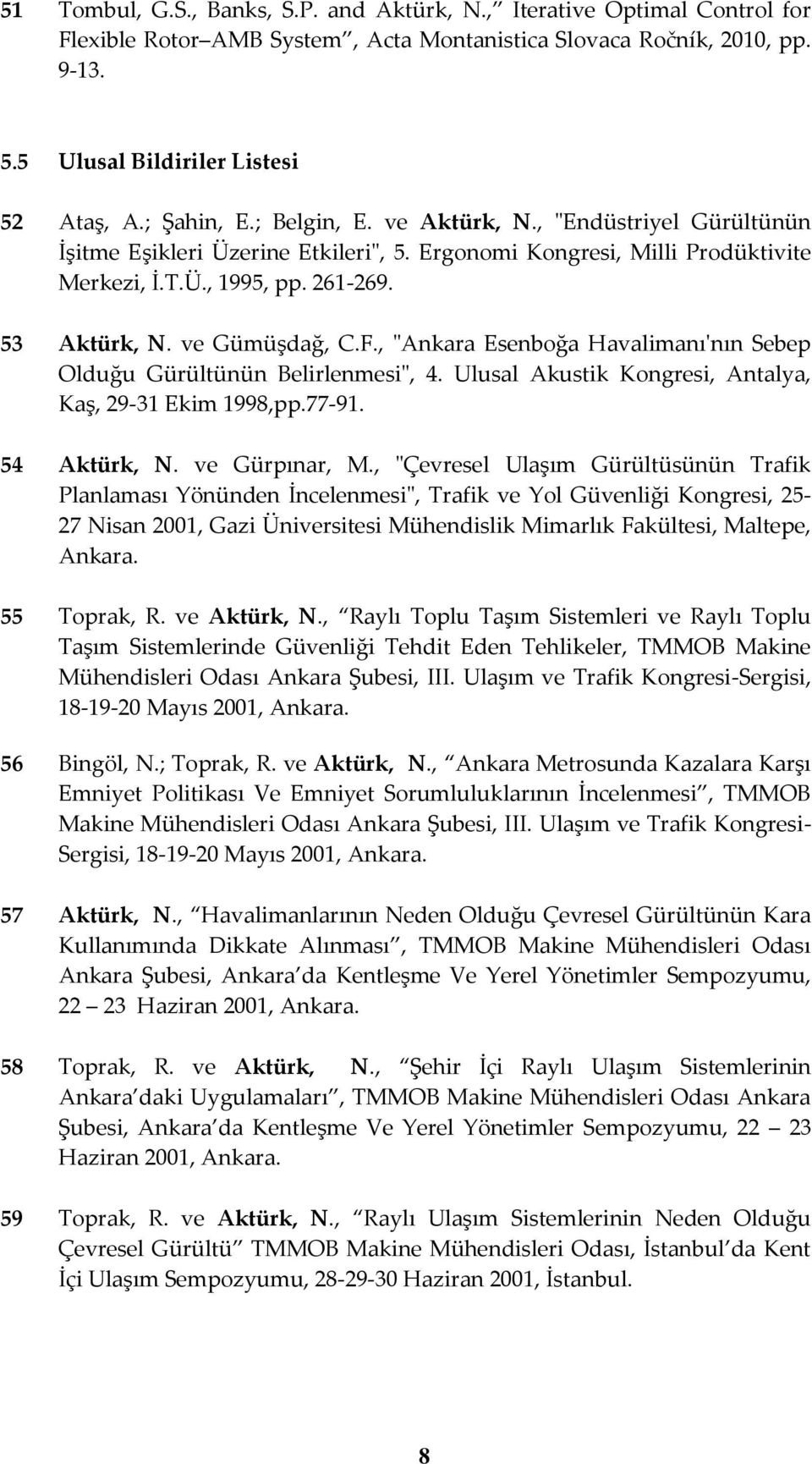 ve Gümüşdağ, C.F., "Ankara Esenboğa Havalimanı'nın Sebep Olduğu Gürültünün Belirlenmesi", 4. Ulusal Akustik Kongresi, Antalya, Kaş, 29-31 Ekim 1998,pp.77-91. 54 Aktürk, N. ve Gürpınar, M.