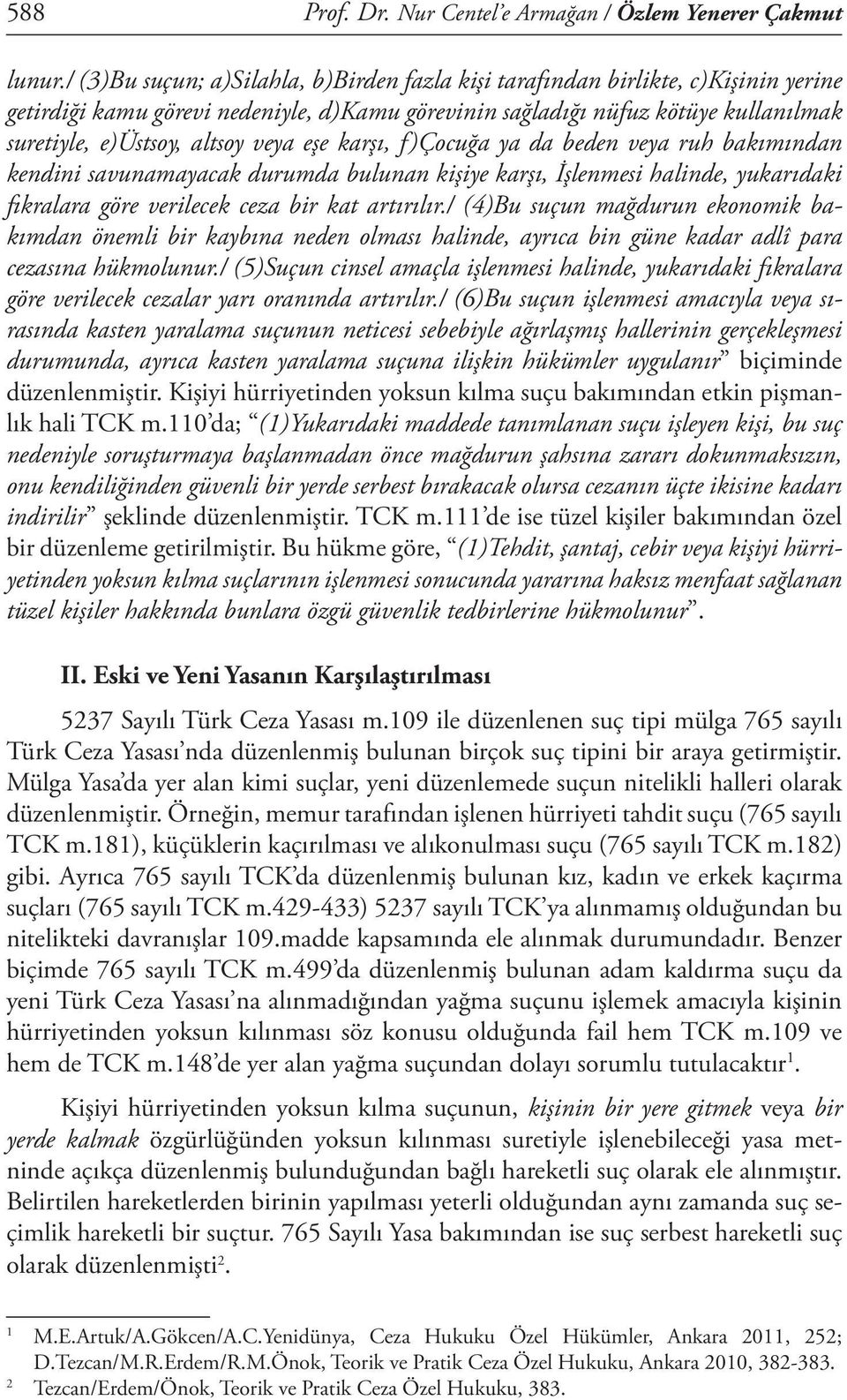 veya eşe karşı, f)çocuğa ya da beden veya ruh bakımından kendini savunamayacak durumda bulunan kişiye karşı, İşlenmesi halinde, yukarıdaki fıkralara göre verilecek ceza bir kat artırılır.