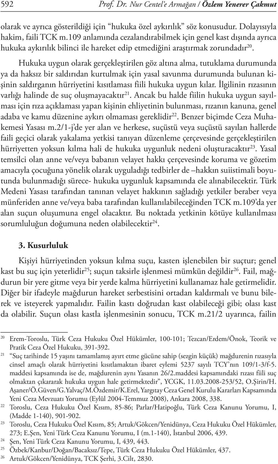 Hukuka uygun olarak gerçekleştirilen göz altına alma, tutuklama durumunda ya da haksız bir saldırıdan kurtulmak için yasal savunma durumunda bulunan kişinin saldırganın hürriyetini kısıtlaması fiili