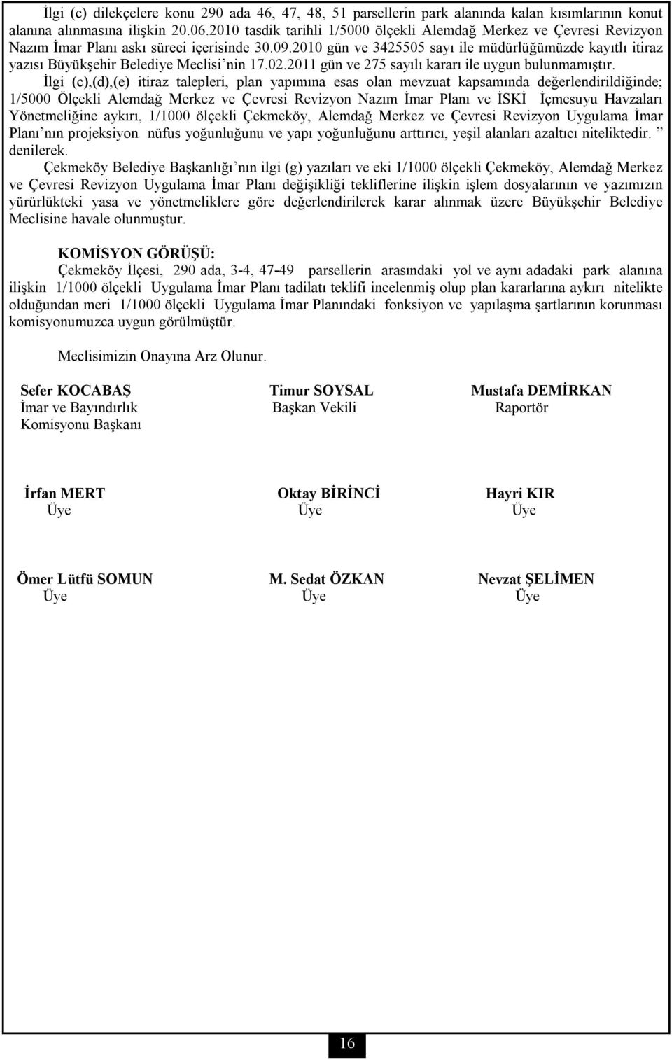 2010 gün ve 3425505 sayı ile müdürlüğümüzde kayıtlı itiraz yazısı Büyükşehir Belediye Meclisi nin 17.02.2011 gün ve 275 sayılı kararı ile uygun bulunmamıştır.