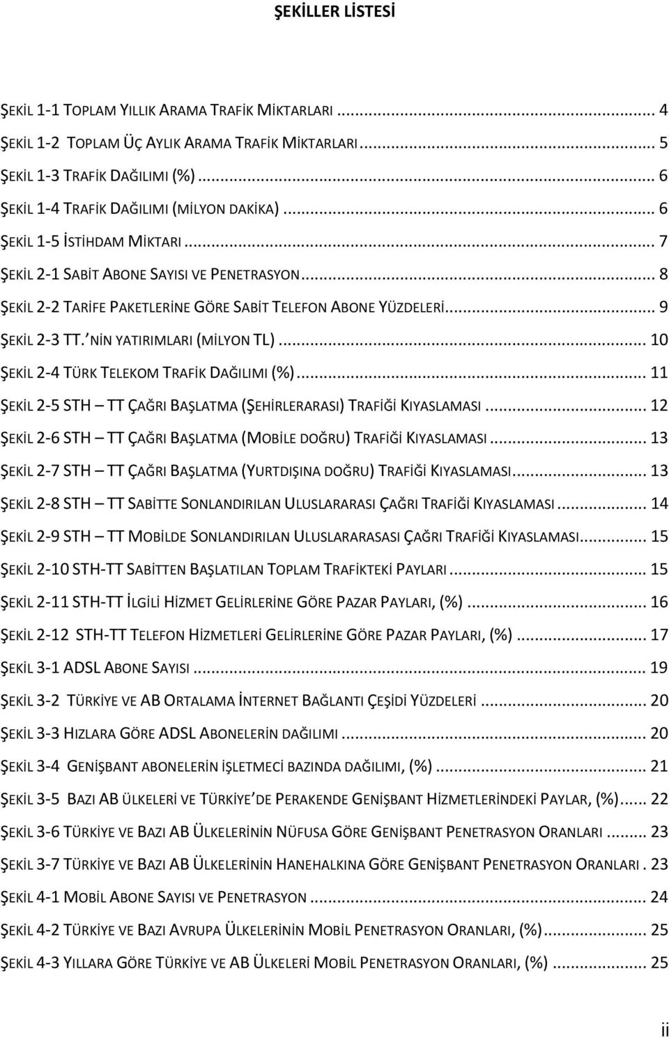 .. 10 ŞEKİL 2 4 TÜRK TELEKOM TRAFİK DAĞILIMI (%)... 11 ŞEKİL 2 5 STH TT ÇAĞRI BAŞLATMA (ŞEHİRLERARASI) TRAFİĞİ KIYASLAMASI... 12 ŞEKİL 2 6 STH TT ÇAĞRI BAŞLATMA (MOBİLE DOĞRU) TRAFİĞİ KIYASLAMASI.