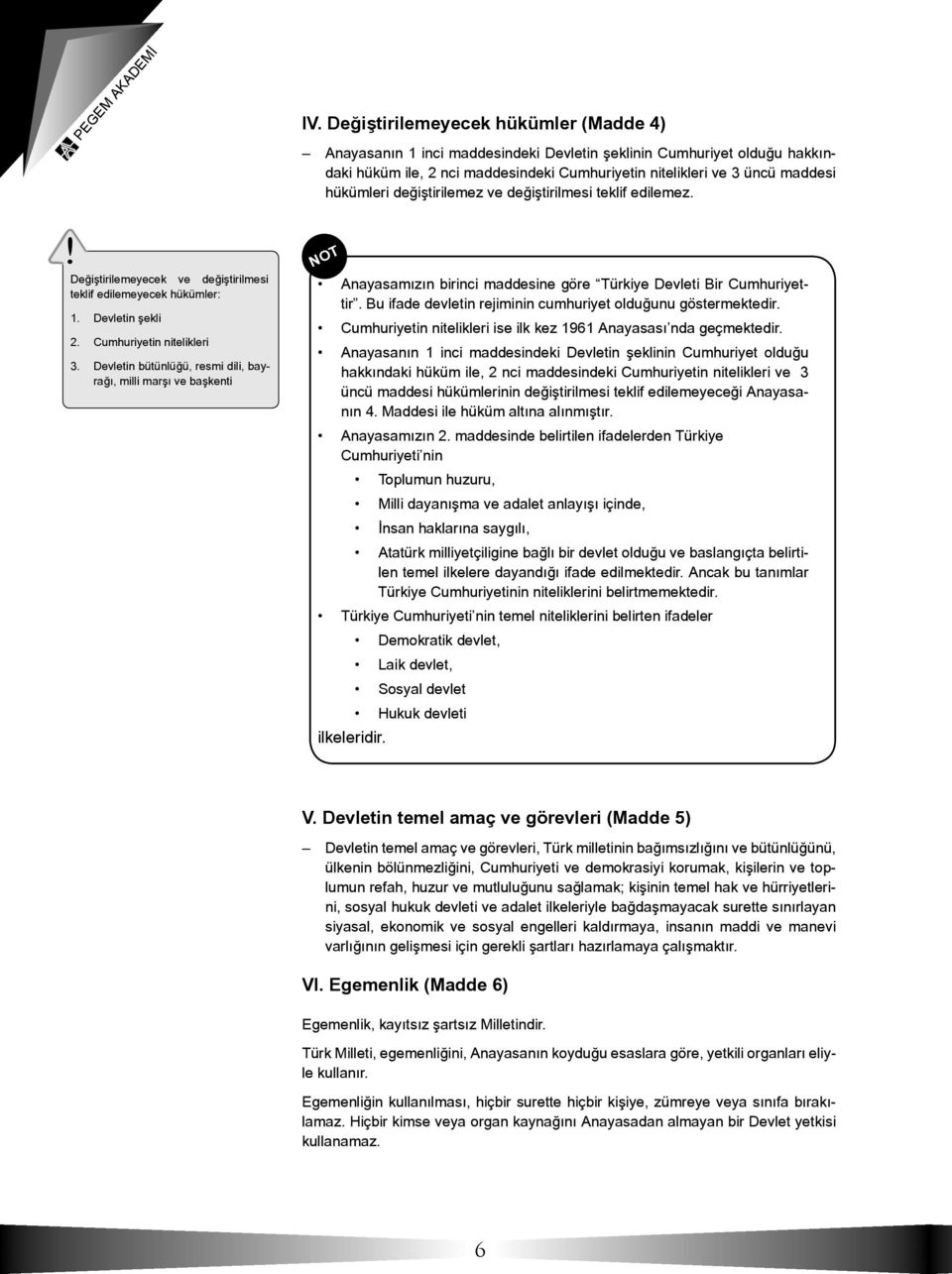 Devletin bütünlüğü, resmi dili, bayrağı, milli marşı ve başkenti NOT Anayasamızın birinci maddesine göre Türkiye Devleti Bir Cumhuriyettir.