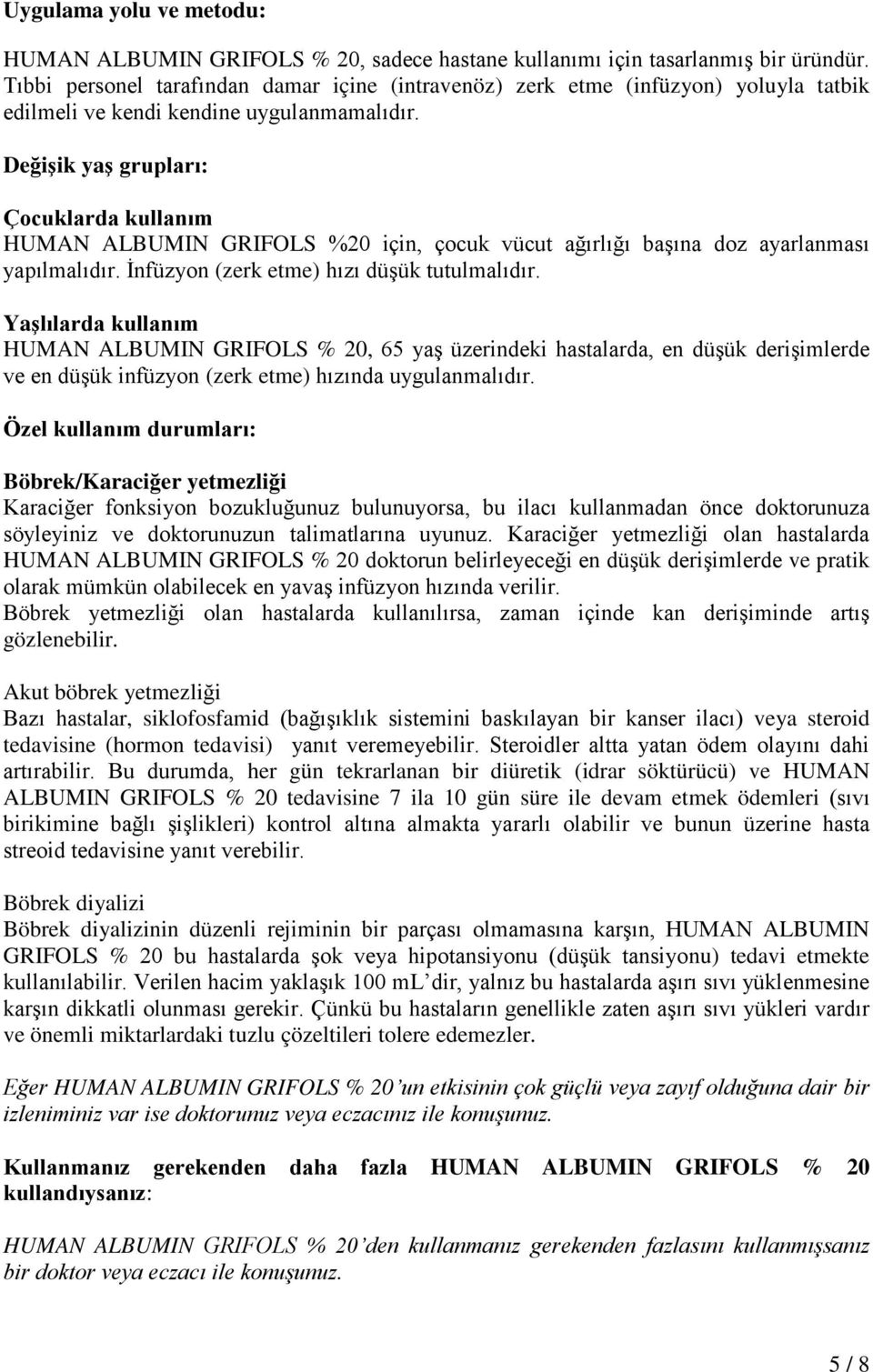 Değişik yaş grupları: Çocuklarda kullanım HUMAN ALBUMIN GRIFOLS %20 için, çocuk vücut ağırlığı başına doz ayarlanması yapılmalıdır. İnfüzyon (zerk etme) hızı düşük tutulmalıdır.