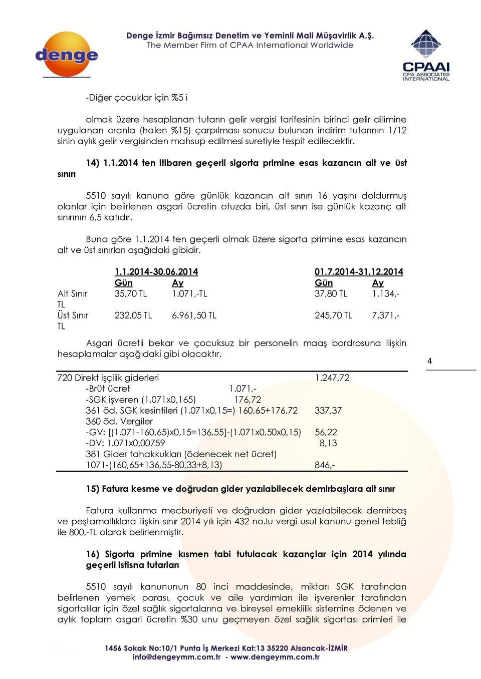 ) 1.1.2014 ten itibaren geçerli sigorta primine esas kazancın alt ve üst 5510 sayılı kanuna göre günlük kazancın alt sınırı 16 yaşını doldurmuş olanlar için belirlenen asgari ücretin otuzda biri, üst