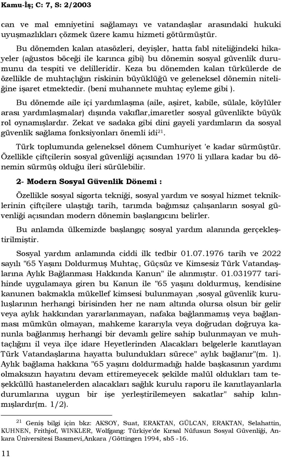 Keza bu dönemden kalan türkülerde de özellikle de muhtaçlığın riskinin büyüklüğü ve geleneksel dönemin niteliğine işaret etmektedir. (beni muhannete muhtaç eyleme gibi ).