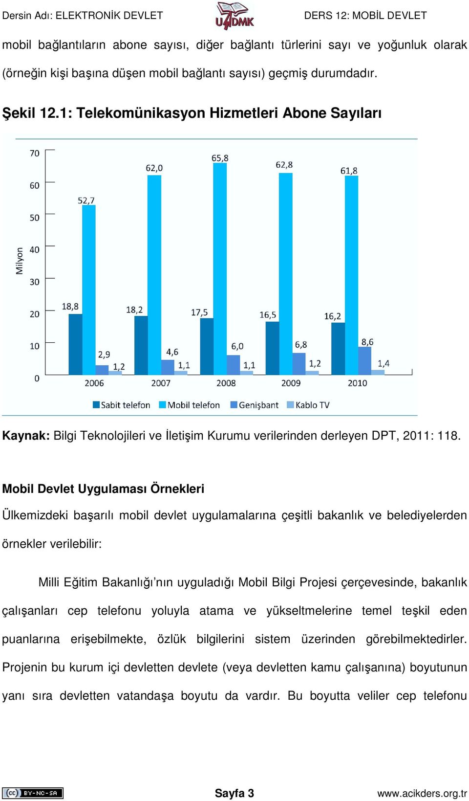 Mobil Devlet Uygulaması Örnekleri Ülkemizdeki başarılı mobil devlet uygulamalarına çeşitli bakanlık ve belediyelerden örnekler verilebilir: Milli Eğitim Bakanlığı nın uyguladığı Mobil Bilgi Projesi