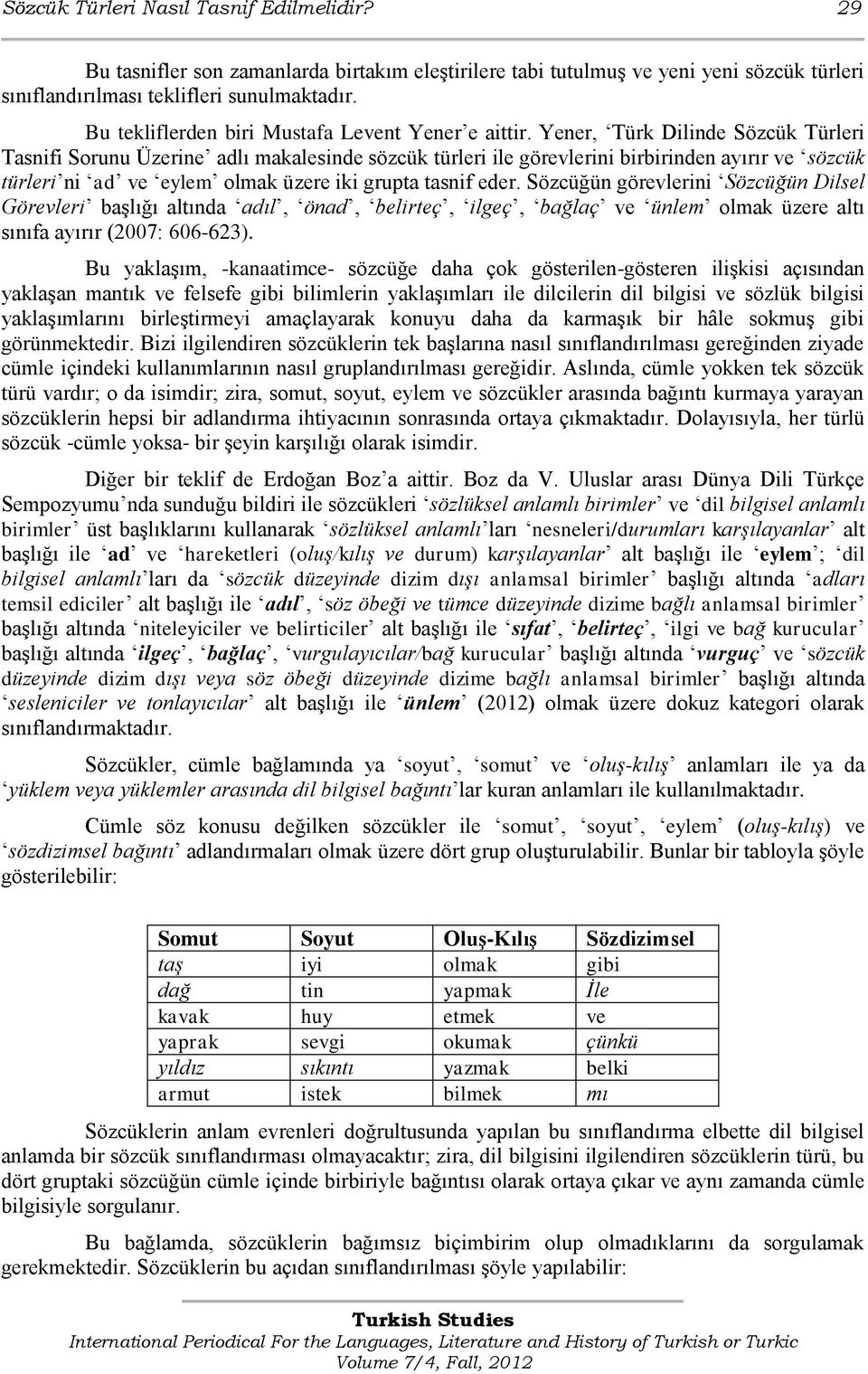Yener, Türk Dilinde Sözcük Türleri Tasnifi Sorunu Üzerine adlı makalesinde sözcük türleri ile görevlerini birbirinden ayırır ve sözcük türleri ni ad ve eylem olmak üzere iki grupta tasnif eder.