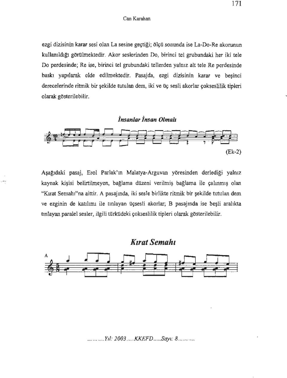 Pasajda, ezgi dizisinin karar ve beşinci derecelerinde ritmik bir şekilde tutulan dem, iki ve uç sesli akorlar çokseslilik tipleri olarak: gösterilebilir.