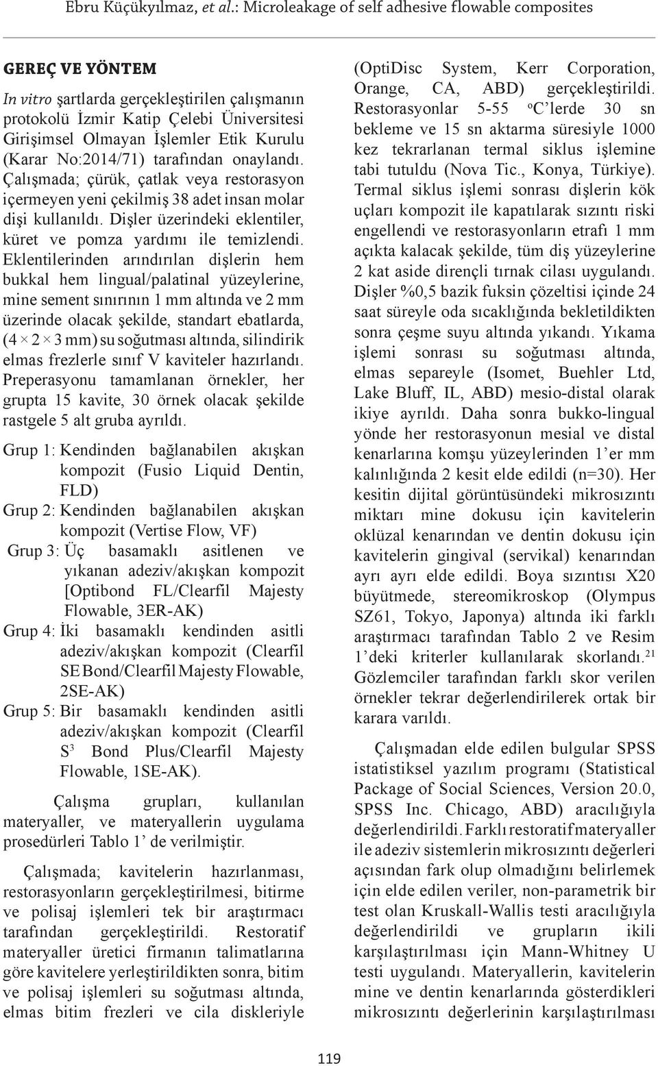 Eklentilerinden arındırılan dişlerin hem bukkal hem lingual/palatinal yüzeylerine, mine sement sınırının 1 mm altında ve 2 mm üzerinde olacak şekilde, standart ebatlarda, (4 2 3 mm) su soğutması