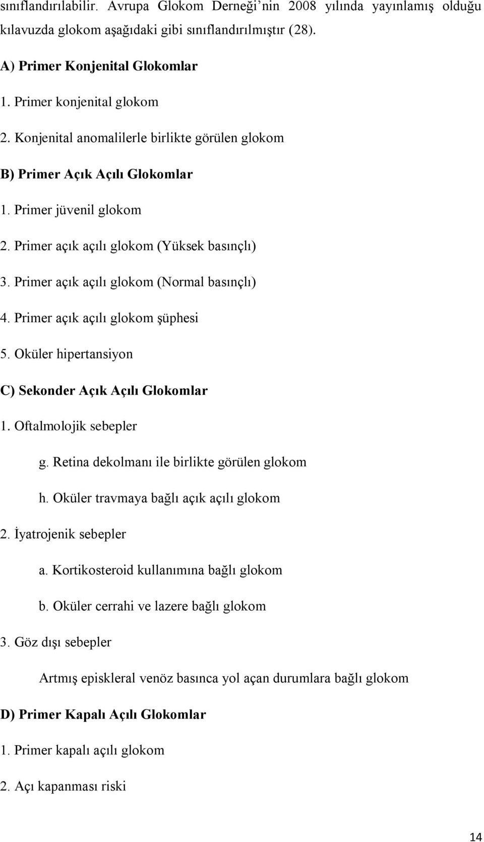 Primer açık açılı glokom şüphesi 5. Oküler hipertansiyon C) Sekonder Açık Açılı Glokomlar 1. Oftalmolojik sebepler g. Retina dekolmanı ile birlikte görülen glokom h.