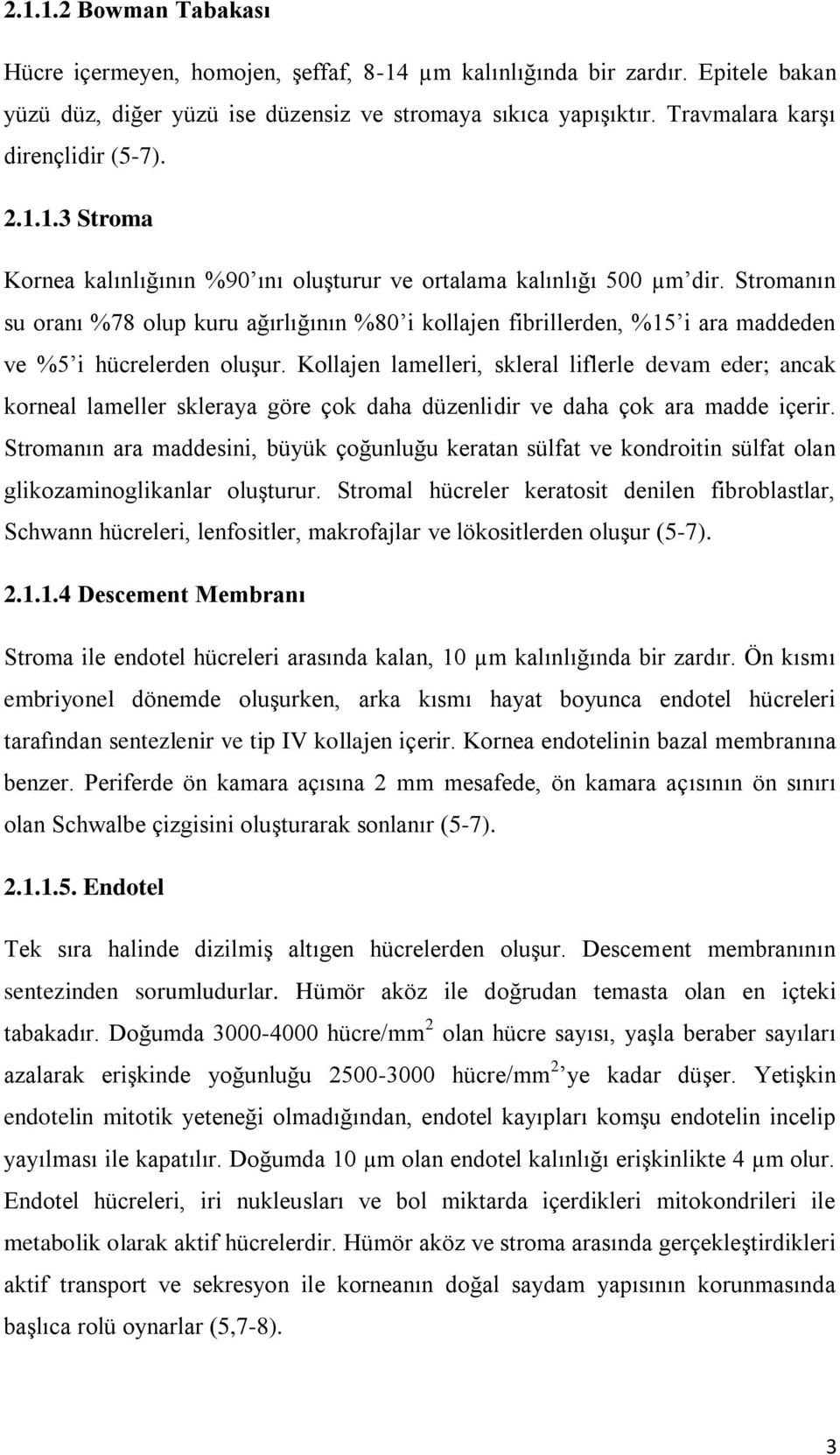 Stromanın su oranı %78 olup kuru ağırlığının %80 i kollajen fibrillerden, %15 i ara maddeden ve %5 i hücrelerden oluşur.