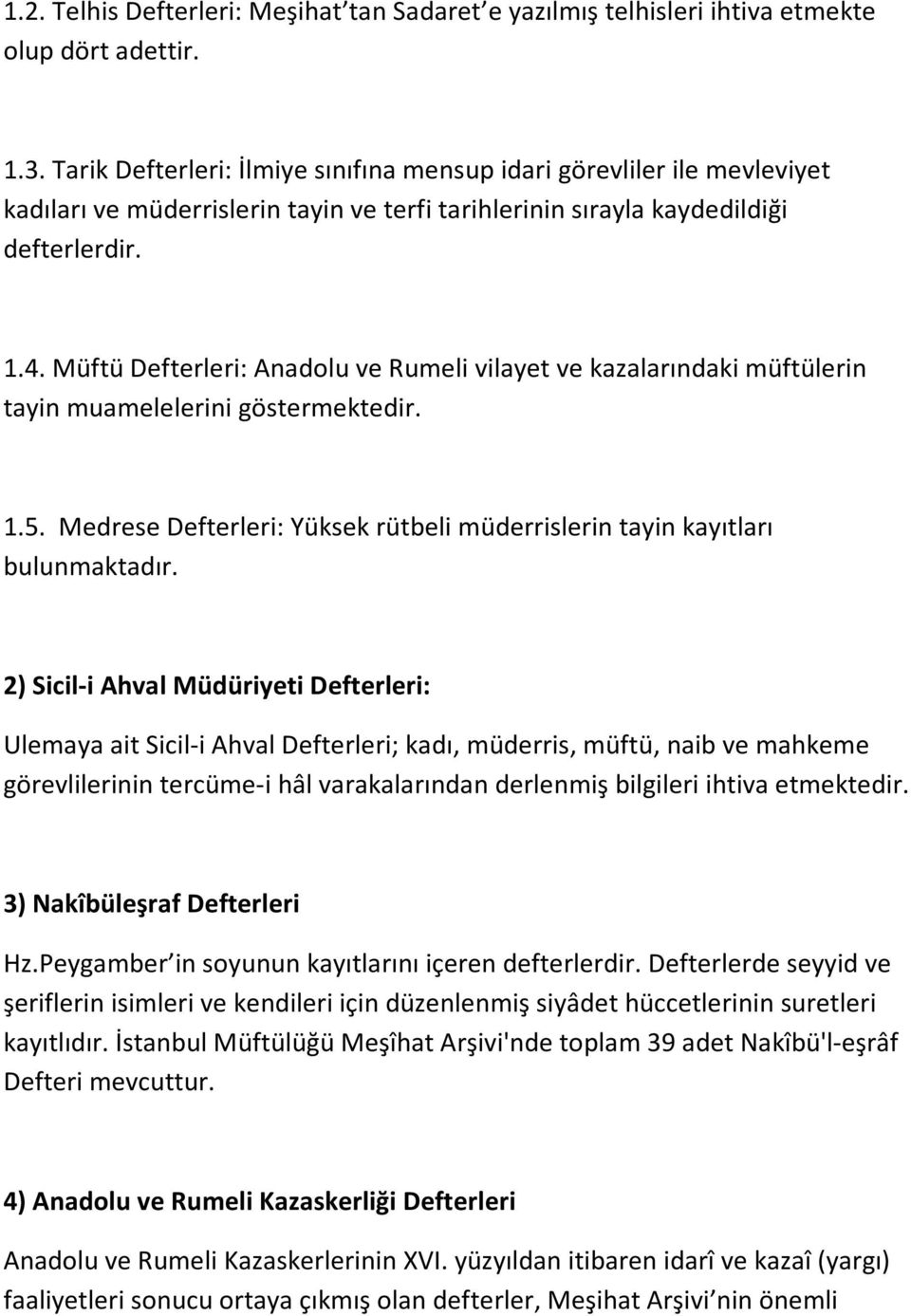 Müftü Defterleri: Anadolu ve Rumeli vilayet ve kazalarındaki müftülerin tayin muamelelerini göstermektedir. 1.5. Medrese Defterleri: Yüksek rütbeli müderrislerin tayin kayıtları bulunmaktadır.