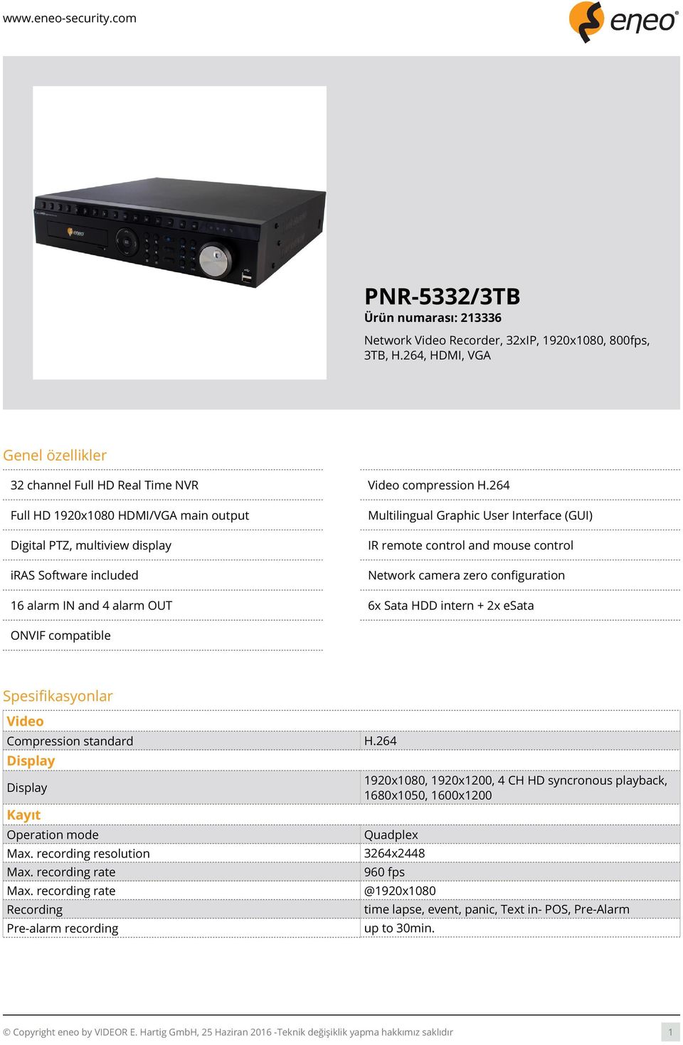 configuration 16 alarm IN and 4 alarm OUT 6x Sata HDD intern + 2x esata ONVIF compatible Spesifikasyonlar Video Compression standard H.264 Display Display Kayıt Operation mode Max.