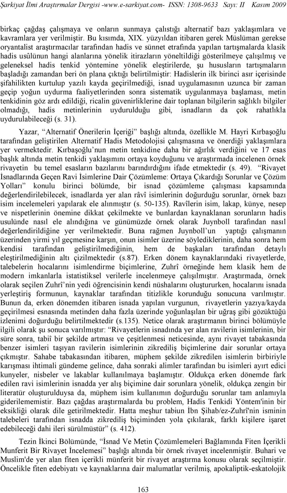 gösterilmeye çalışılmış ve geleneksel hadis tenkid yöntemine yönelik eleştirilerde, şu hususların tartışmaların başladığı zamandan beri ön plana çıktığı belirtilmiştir: Hadislerin ilk birinci asır