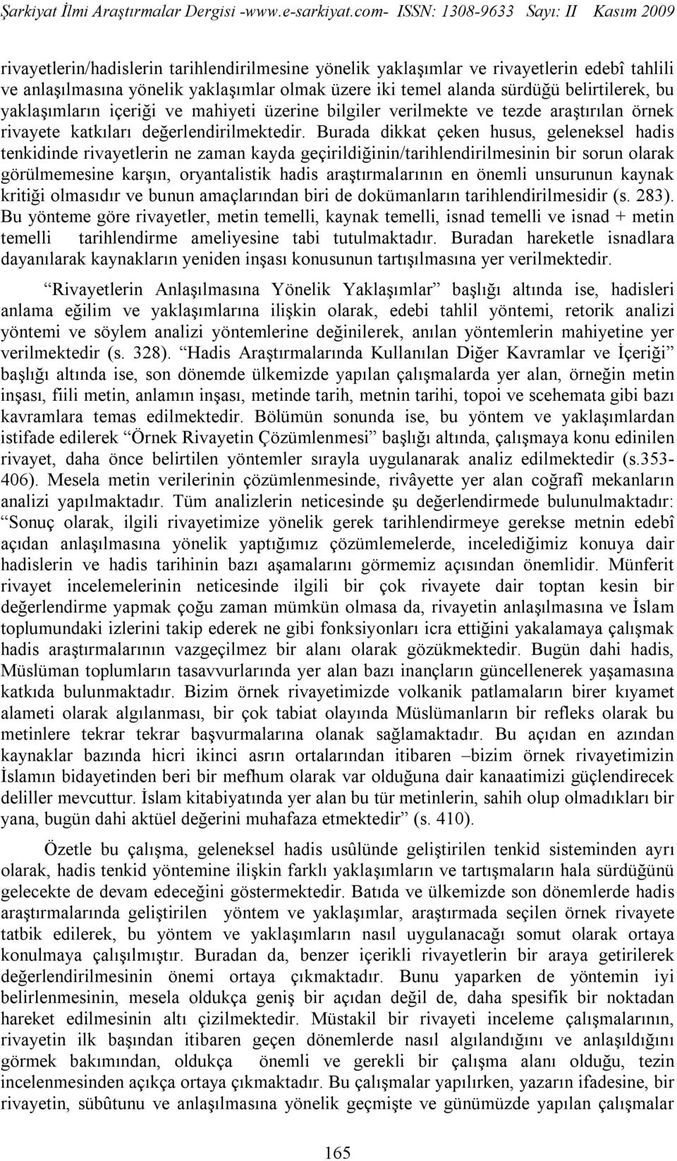 Burada dikkat çeken husus, geleneksel hadis tenkidinde rivayetlerin ne zaman kayda geçirildiğinin/tarihlendirilmesinin bir sorun olarak görülmemesine karşın, oryantalistik hadis araştırmalarının en