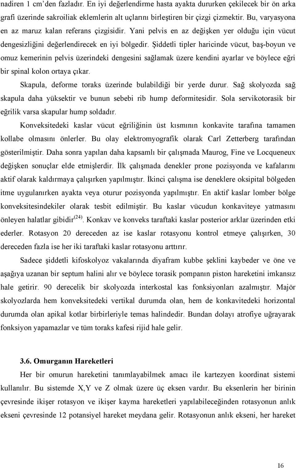 Şiddetli tipler haricinde vücut, baş-boyun ve omuz kemerinin pelvis üzerindeki dengesini sağlamak üzere kendini ayarlar ve böylece eğri bir spinal kolon ortaya çıkar.