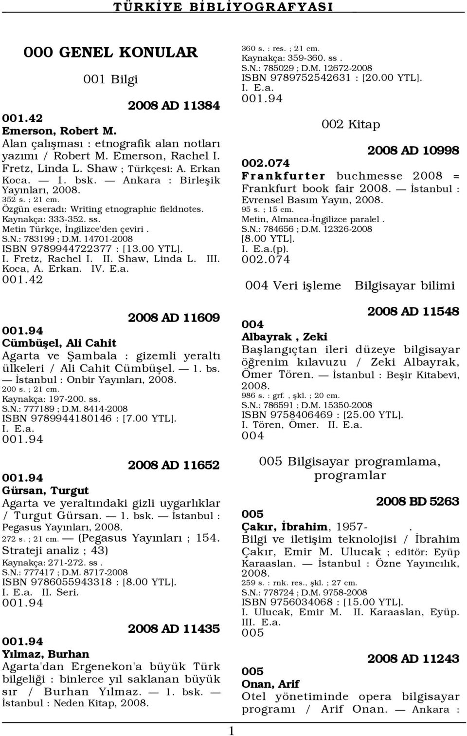 00 YTL]. I. Fretz, Rachel I. II. Shaw, Linda L. III. Koca, A. Erkan. IV. E.a. 001.42 360 s. : res. ; 21 cm. Kaynak a: 359-360. ss. S.N.: 785029 ; D.M. 12672-2008 ISBN 9789752542631 : [20.00 YTL]. 001.94 002 Kitap 2008 AD 10998 002.