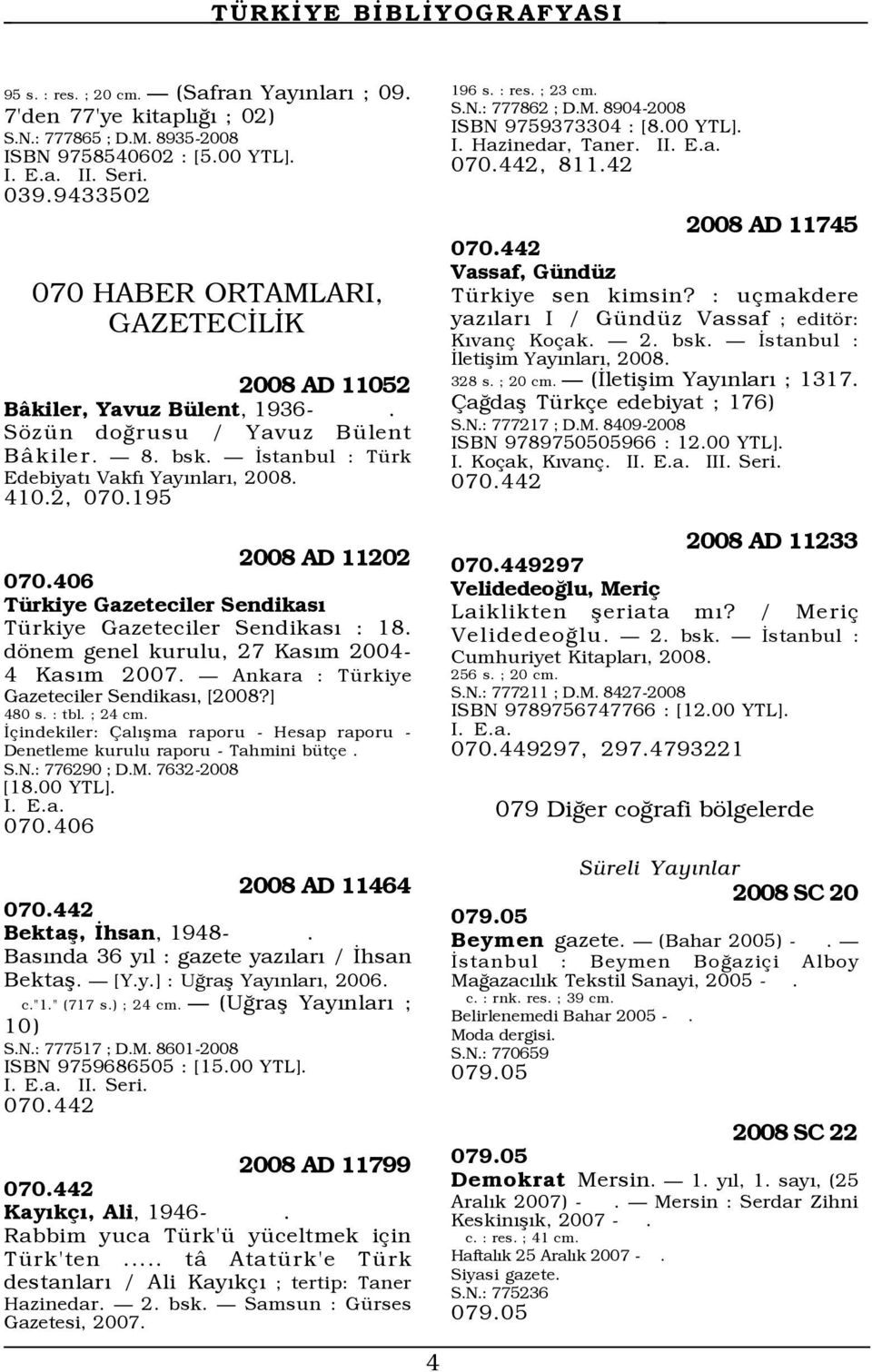 195 2008 AD 11202 070.406 TŸrkiye Gazeteciler SendikasÝ TŸrkiye Gazeteciler SendikasÝ : 18. dšnem genel kurulu, 27 KasÝm 2004-4 KasÝm 2007. Ñ Ankara : TŸrkiye Gazeteciler SendikasÝ, [2008?] 480 s.