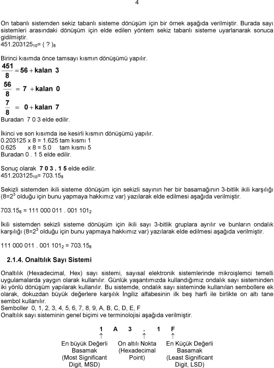 451 = 56 + kalan 3 8 56 = 7 + kalan 0 8 7 = 0 + kalan 7 8 Buradan 7 0 3 elde edilir. İkinci ve son kısımda ise kesirli kısmın dönüşümü yapılır. 0.203125 x 8 = 1.625 tam kısmı 1 0.625 x 8 = 5.