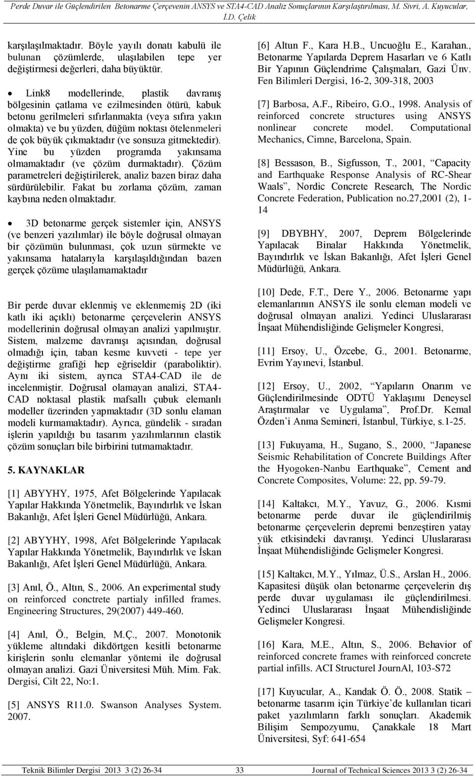 Link8 modellerinde, plastik davranış bölgesinin çatlama ve ezilmesinden ötürü, kabuk betonu gerilmeleri sıfırlanmakta (veya sıfıra yakın olmakta) ve bu yüzden, düğüm noktası ötelenmeleri de çok büyük