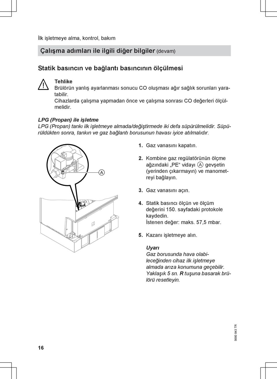 LPG (Propan) ile işletme LPG (Propan) tankı ilk işletmeye almada/değiştirmede iki defa süpürülmelidir. Süpürüldükten sonra, tankın ve gaz bağlantı borusunun havası iyice atılmalıdır. 1.