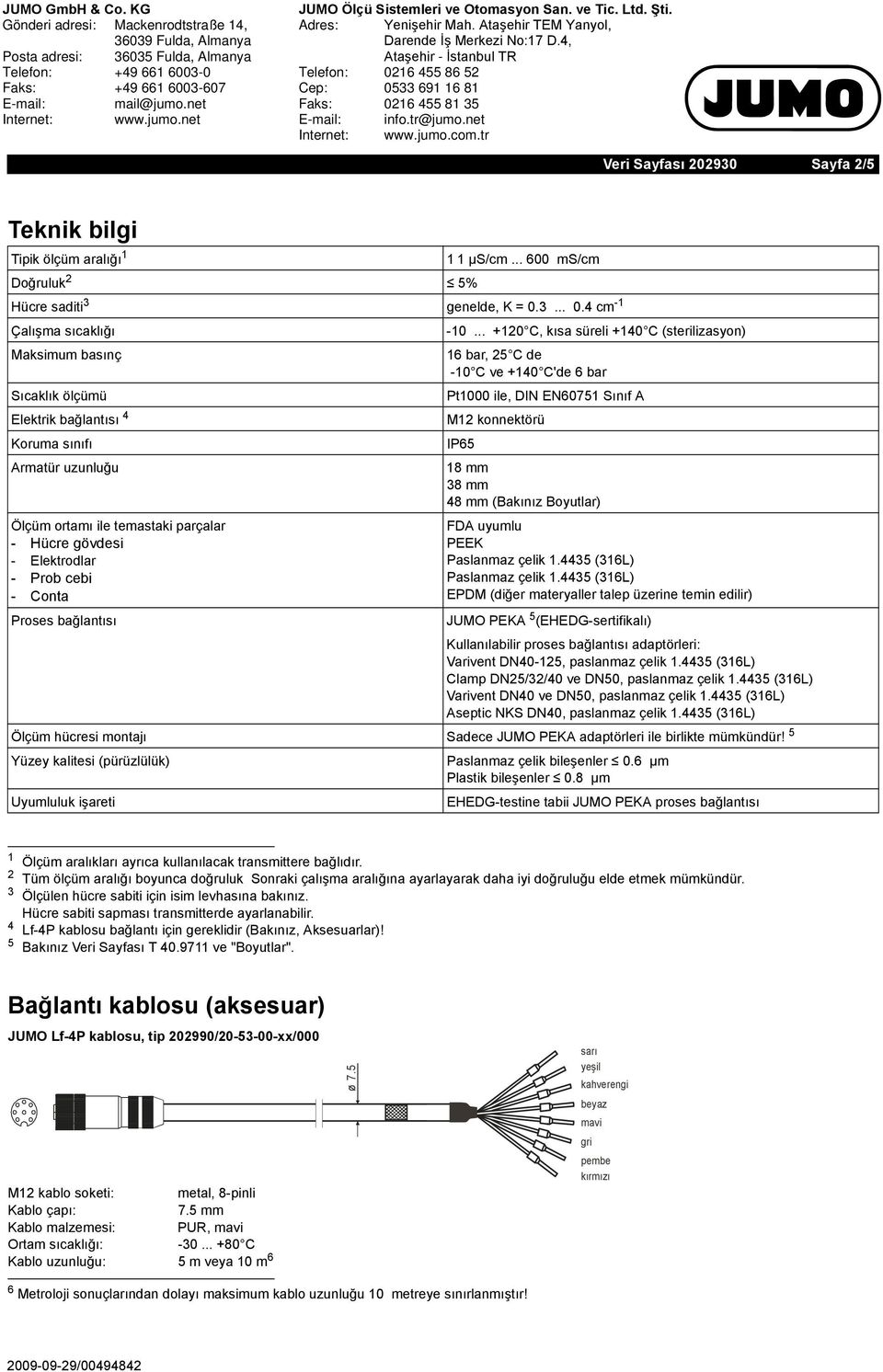 .. +0 C, kısa süreli +40 C (sterilizasyon) Maksimum basınç 6 bar, C de -0 C ve +40 C'de 6 bar Sıcaklık ölçümü Pt000 ile, DIN EN607 Sınıf A Elektrik bağlantısı 4 M konnektörü Koruma sınıfı IP6 Armatür