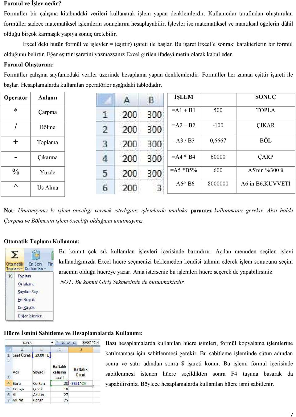 İşlevler ise matematiksel ve mantıksal öğelerin dâhil olduğu birçok karmaşık yapıya sonuç üretebilir. Excel deki bütün formül ve işlevler = (eşittir) işareti ile başlar.