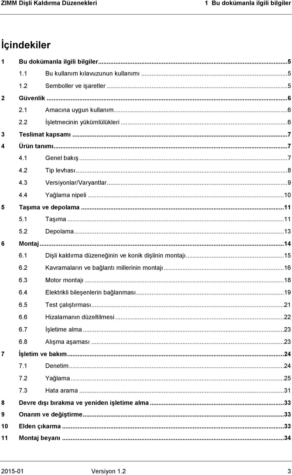 4 Yağlama nipeli... 10 5 Taşıma ve depolama... 11 5.1 Taşıma... 11 5.2 Depolama... 13 6 Montaj... 14 6.1 Dişli kaldırma düzeneğinin ve konik dişlinin montajı... 15 6.