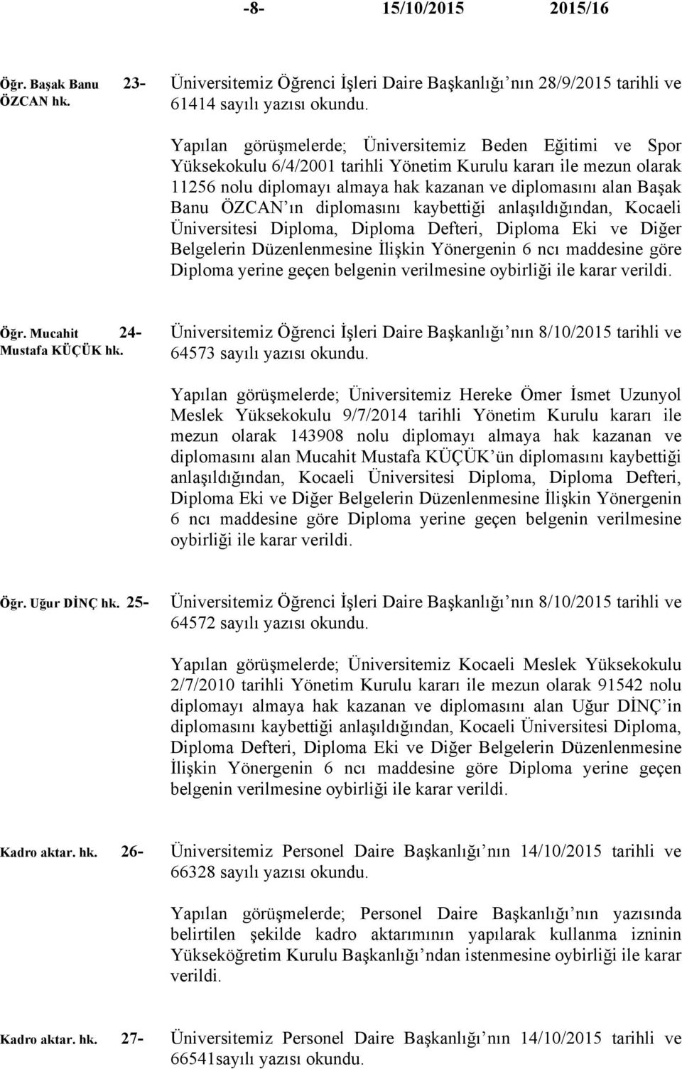 ile mezun olarak 11256 nolu diplomayı almaya hak kazanan ve diplomasını alan Başak Banu ÖZCAN ın diplomasını kaybettiği anlaşıldığından, Kocaeli Üniversitesi Diploma, Diploma Defteri, Diploma Eki ve