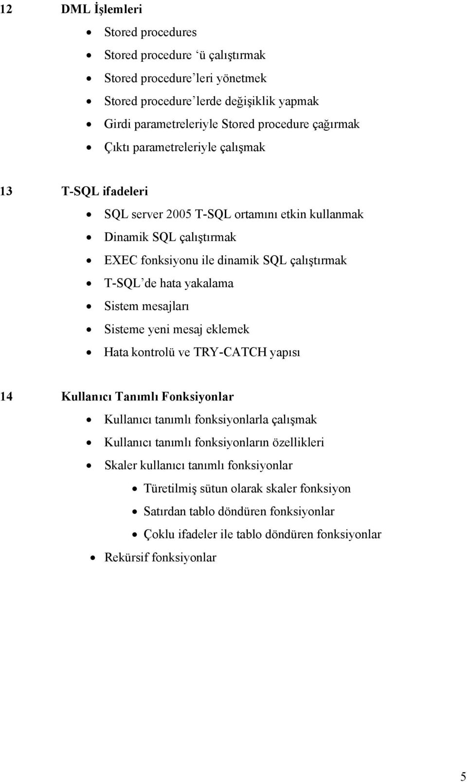 Sistem mesajları Sisteme yeni mesaj eklemek Hata kontrolü ve TRY-CATCH yapısı 14 Kullanıcı Tanımlı Fonksiyonlar Kullanıcı tanımlı fonksiyonlarla çalışmak Kullanıcı tanımlı fonksiyonların