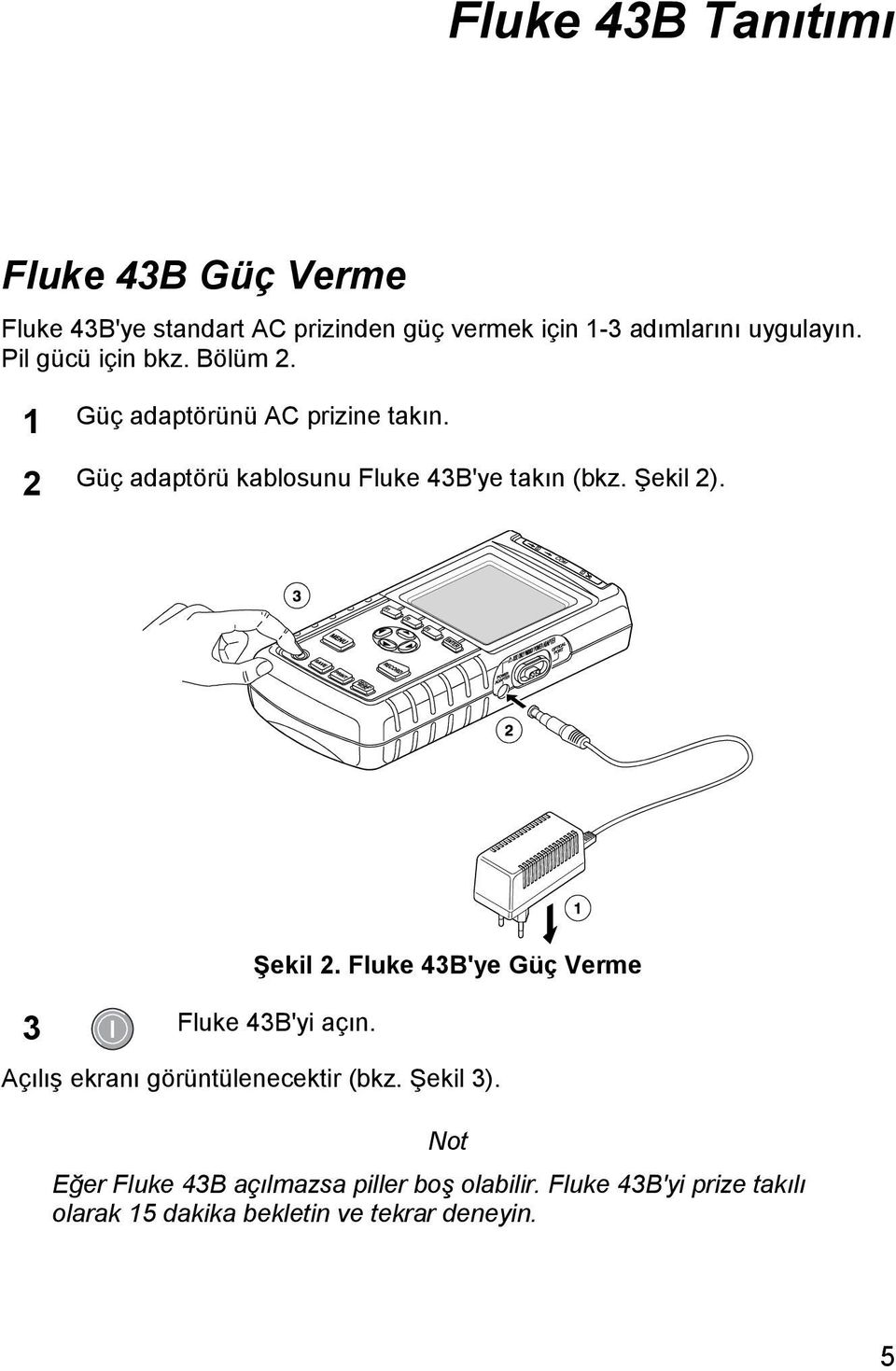 2 Güç adaptörü kablosunu Fluke 43B'ye takın (bkz. Şekil 2). Şekil 2. Fluke 43B'ye Güç Verme 3 Fluke 43B'yi açın.