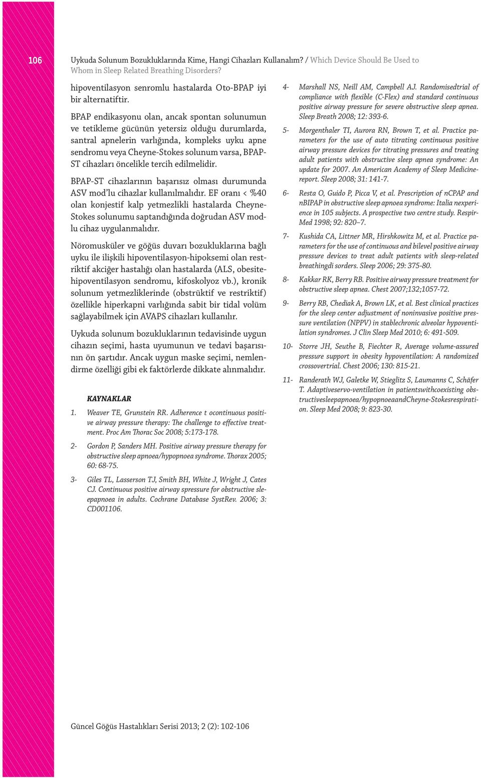 BPAP endikasyonu olan, ancak spontan solunumun ve tetikleme gücünün yetersiz olduğu durumlarda, santral apnelerin varlığında, kompleks uyku apne sendromu veya Cheyne-Stokes solunum varsa, BPAP- ST