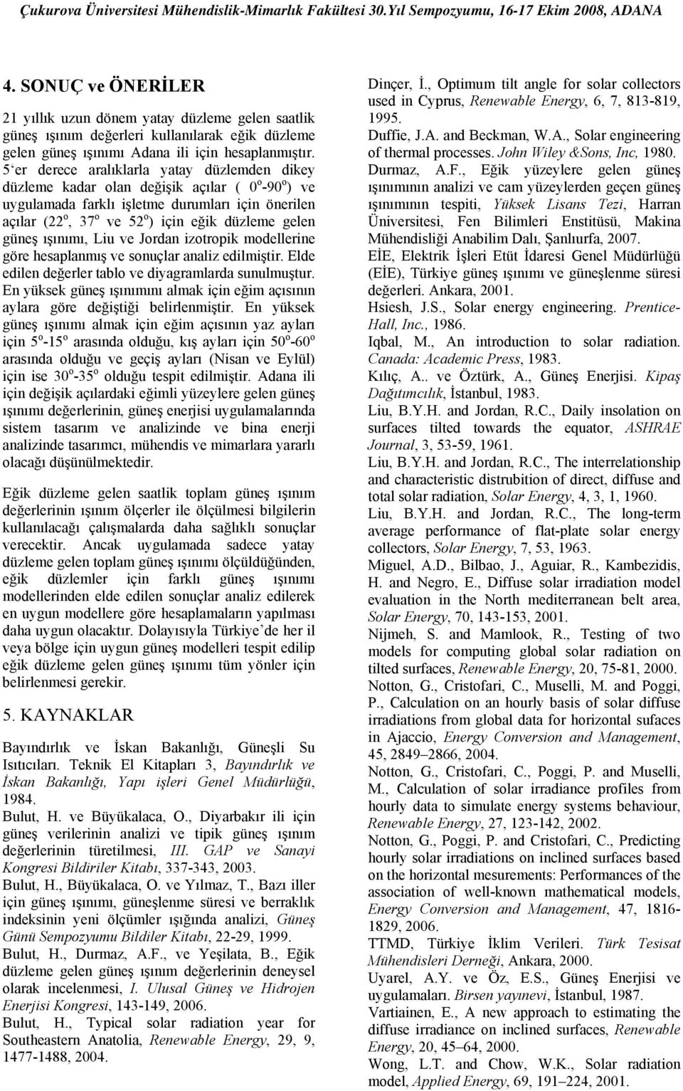 5 er derece aralıklarla yatay düzlemden dikey düzleme kadar olan değişik açılar ( o -9 o ) ve uygulamada farklı işletme durumları için önerilen açılar ( o, 37 o ve 5 o ) için eğik düzleme gelen güneş