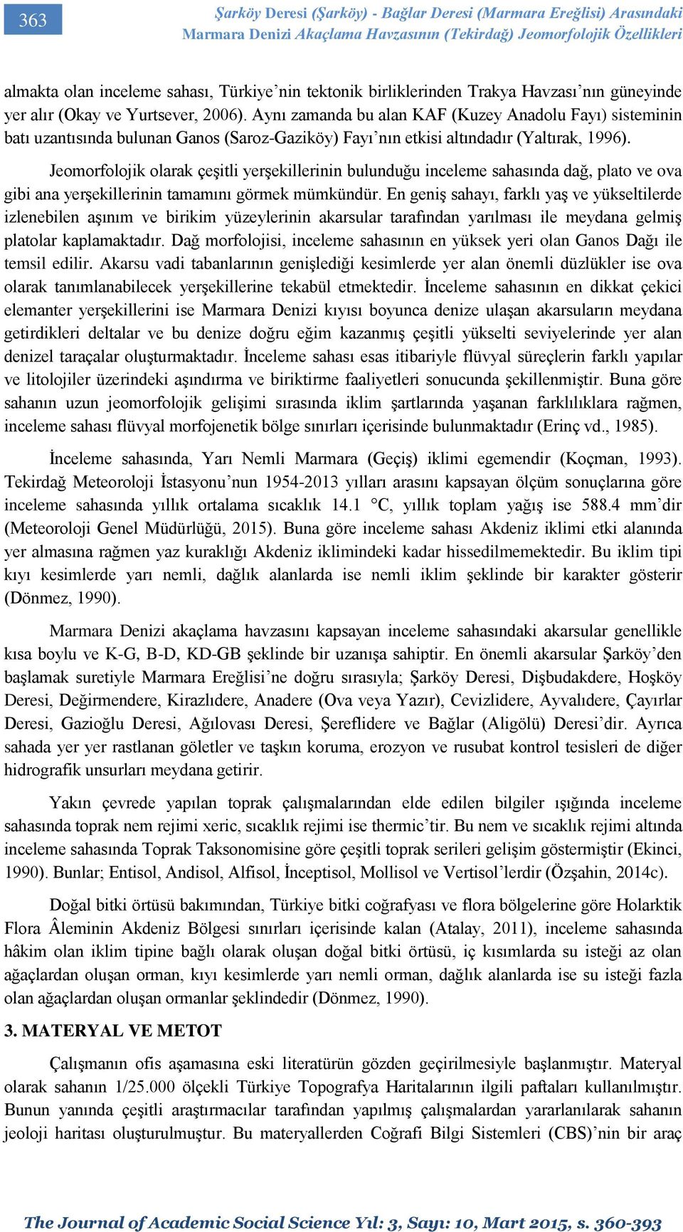 Aynı zamanda bu alan KAF (Kuzey Anadolu Fayı) sisteminin batı uzantısında bulunan Ganos (Saroz-Gaziköy) Fayı nın etkisi altındadır (Yaltırak, 1996).