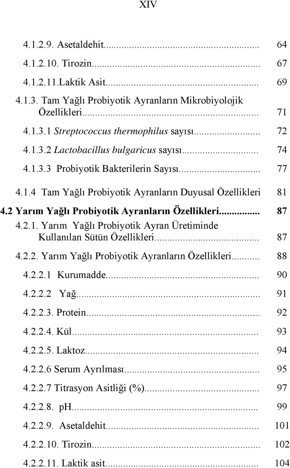 2 Yarım Yağlı Probiyotik Ayranların Özellikleri... 87 4.2.1. Yarım Yağlı Probiyotik Ayran Üretiminde Kullanılan Sütün Özellikleri... 87 4.2.2. Yarım Yağlı Probiyotik Ayranların Özellikleri... 88 4.2.2.1 Kurumadde.