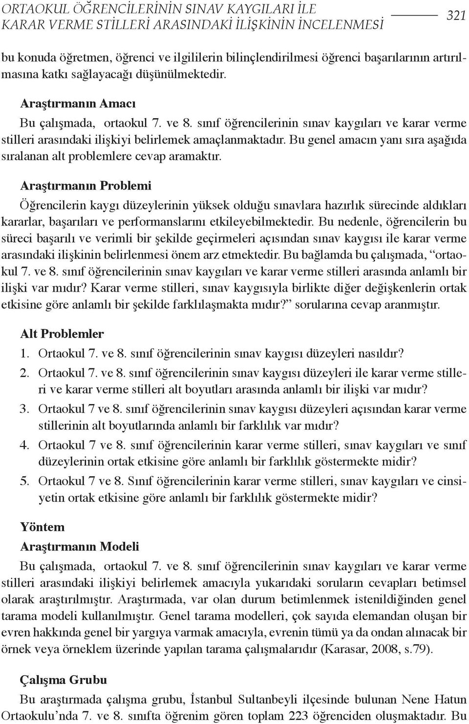 Bu genel amacın yanı sıra aşağıda sıralanan alt problemlere cevap aramaktır.