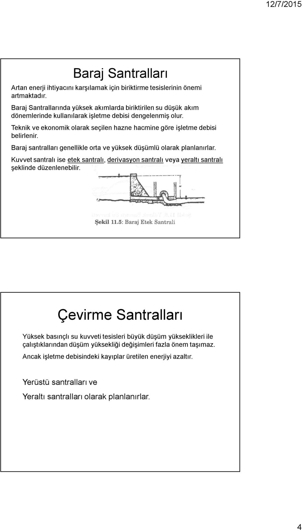 Teknik ve ekonomik olarak seçilen hazne hacmine göre işletme debisi belirlenir. Baraj santralları genellikle orta ve yüksek düşümlü olarak planlanırlar.