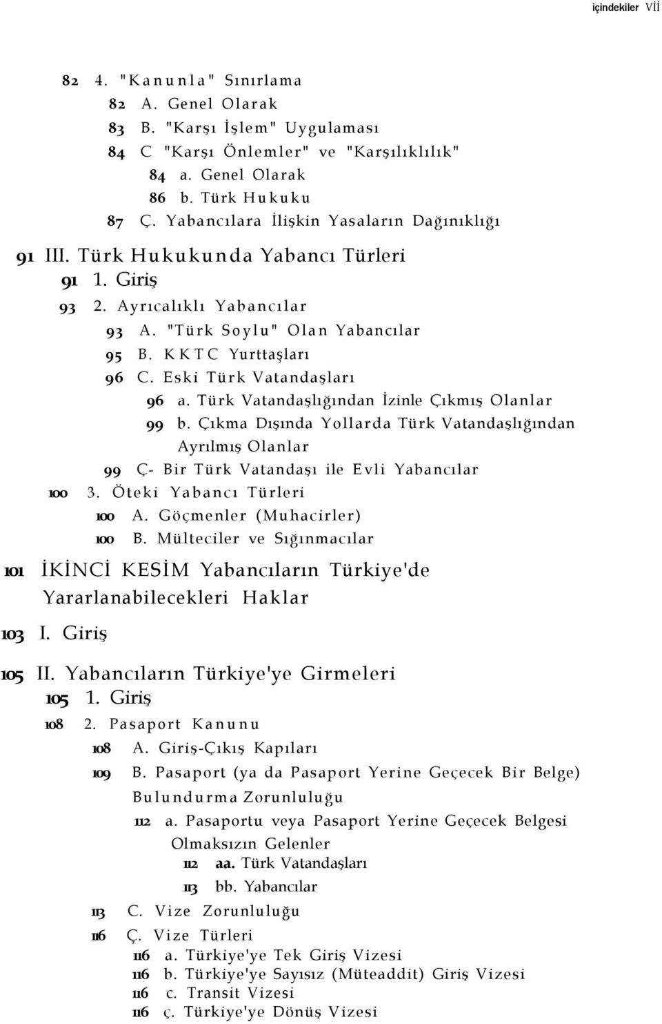 Eski Türk Vatandaşları 96 a. Türk Vatandaşlığından İzinle Çıkmış Olanlar 99 b. Çıkma Dışında Yollarda Türk Vatandaşlığından Ayrılmış Olanlar 99 Ç- Bir Türk Vatandaşı ile Evli Yabancılar 100 3.