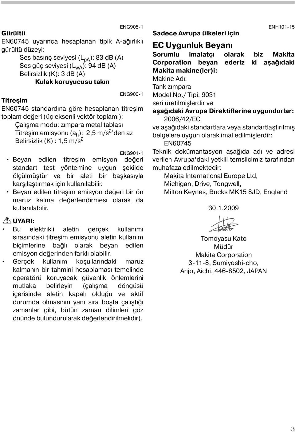 (K) :,5 m/s ENG90- Beyan edilen titreşim emisyon değeri standart test yöntemine uygun şekilde ölçülmüştür ve bir aleti bir başkasıyla karşılaştırmak için kullanılabilir.