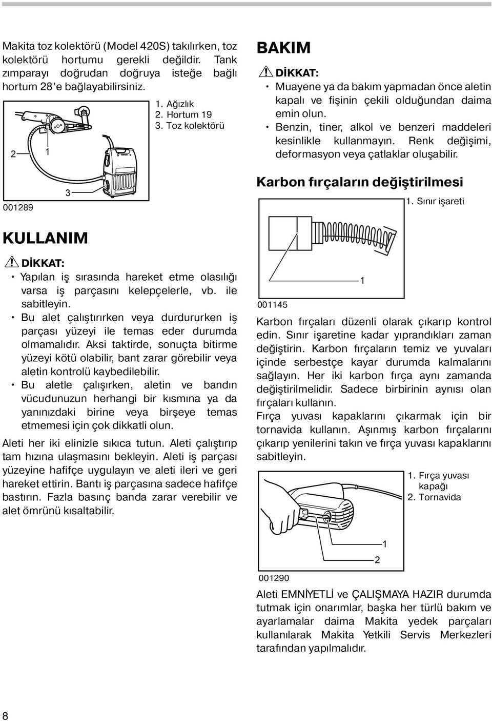 Renk değişimi, deformasyon veya çatlaklar oluşabilir. 0089 3 Karbon fırçaların değiştirilmesi. Sınır işareti KULLANIM Yapılan iş sırasında hareket etme olasılığı varsa iş parçasını kelepçelerle, vb.