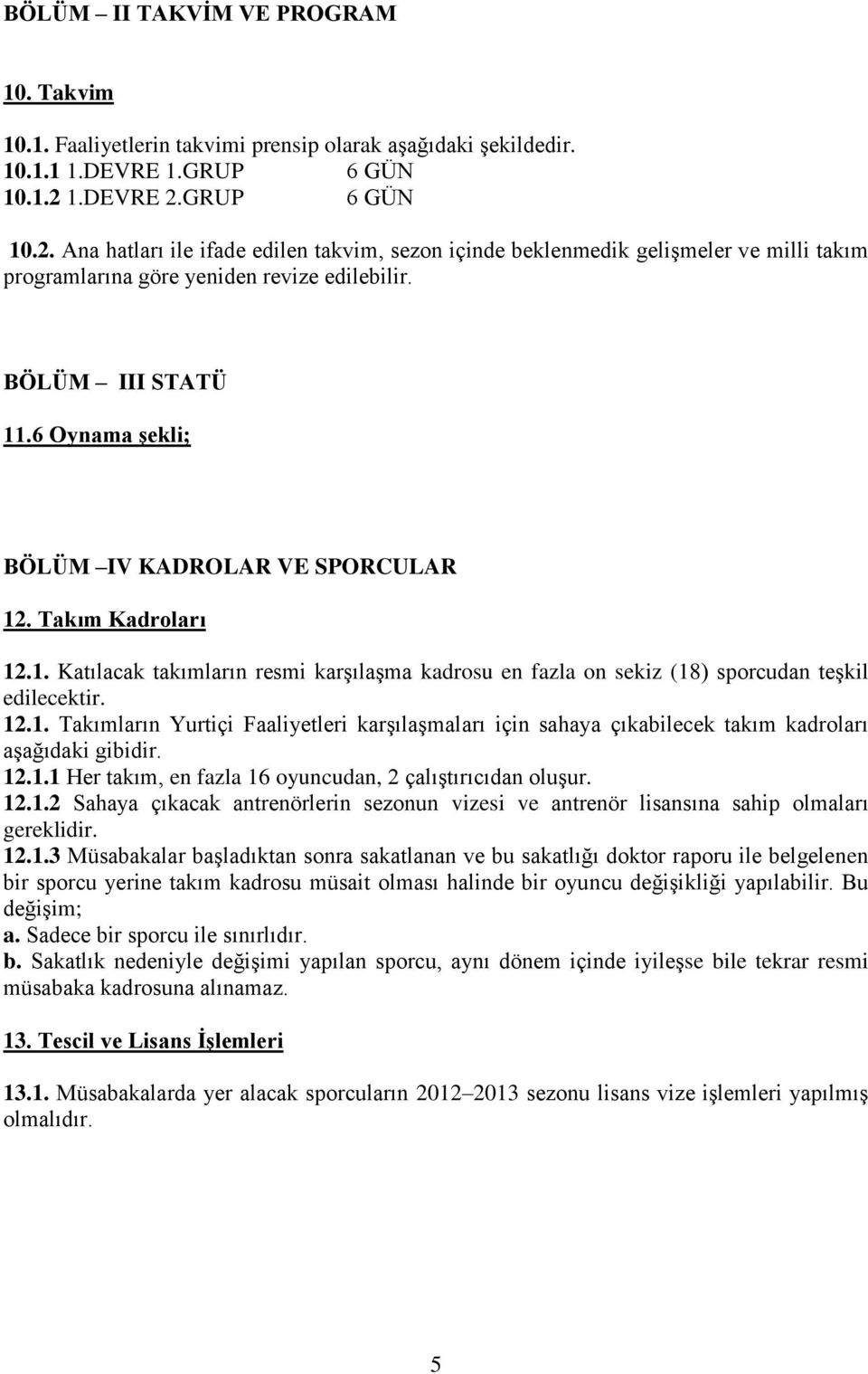 6 Oynama şekli; BÖLÜM IV KADROLAR VE SPORCULAR 12. Takım Kadroları 12.1. Katılacak takımların resmi karşılaşma kadrosu en fazla on sekiz (18) sporcudan teşkil edilecektir. 12.1. Takımların Yurtiçi Faaliyetleri karşılaşmaları için sahaya çıkabilecek takım kadroları aşağıdaki gibidir.