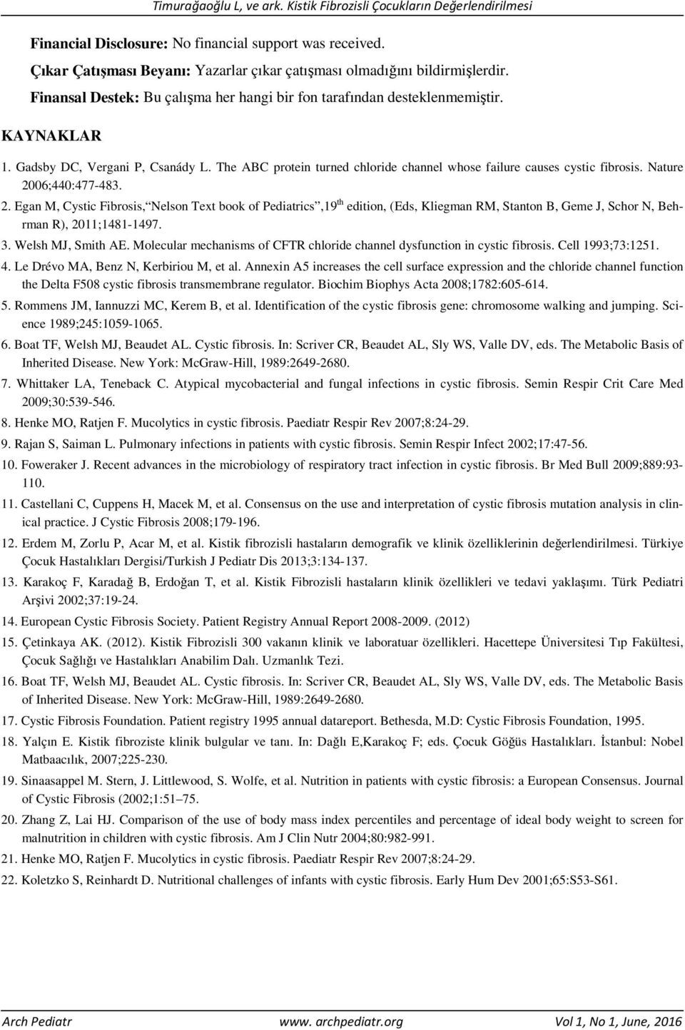 Nature 2006;440:477-483. 2. Egan M, Cystic Fibrosis, Nelson Text book of Pediatrics,19 th edition, (Eds, Kliegman RM, Stanton B, Geme J, Schor N, Behrman R), 2011;1481-1497. 3. Welsh MJ, Smith AE.
