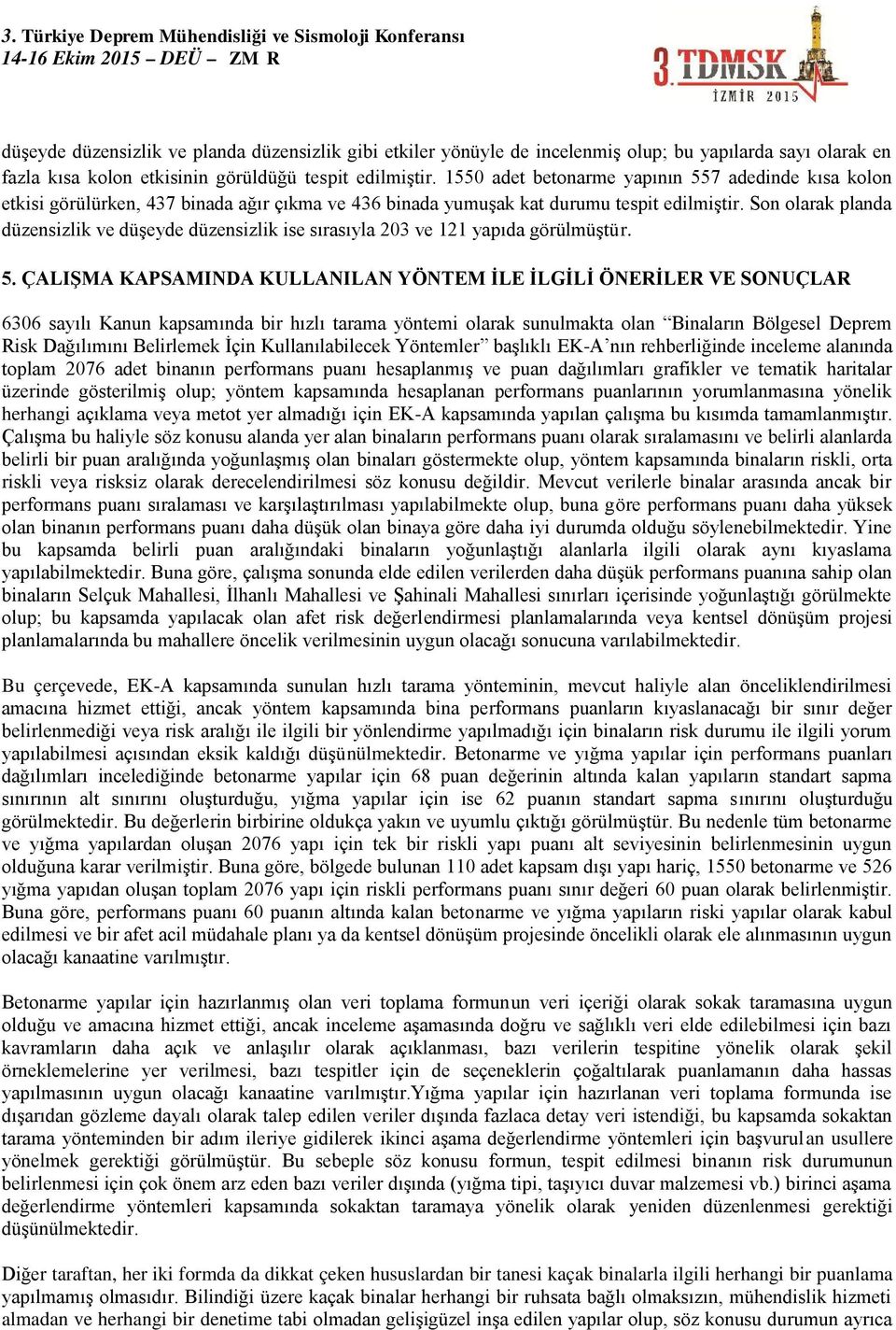 Son olarak planda düzensizlik ve düşeyde düzensizlik ise sırasıyla 203 ve 121 yapıda görülmüştür. 5.