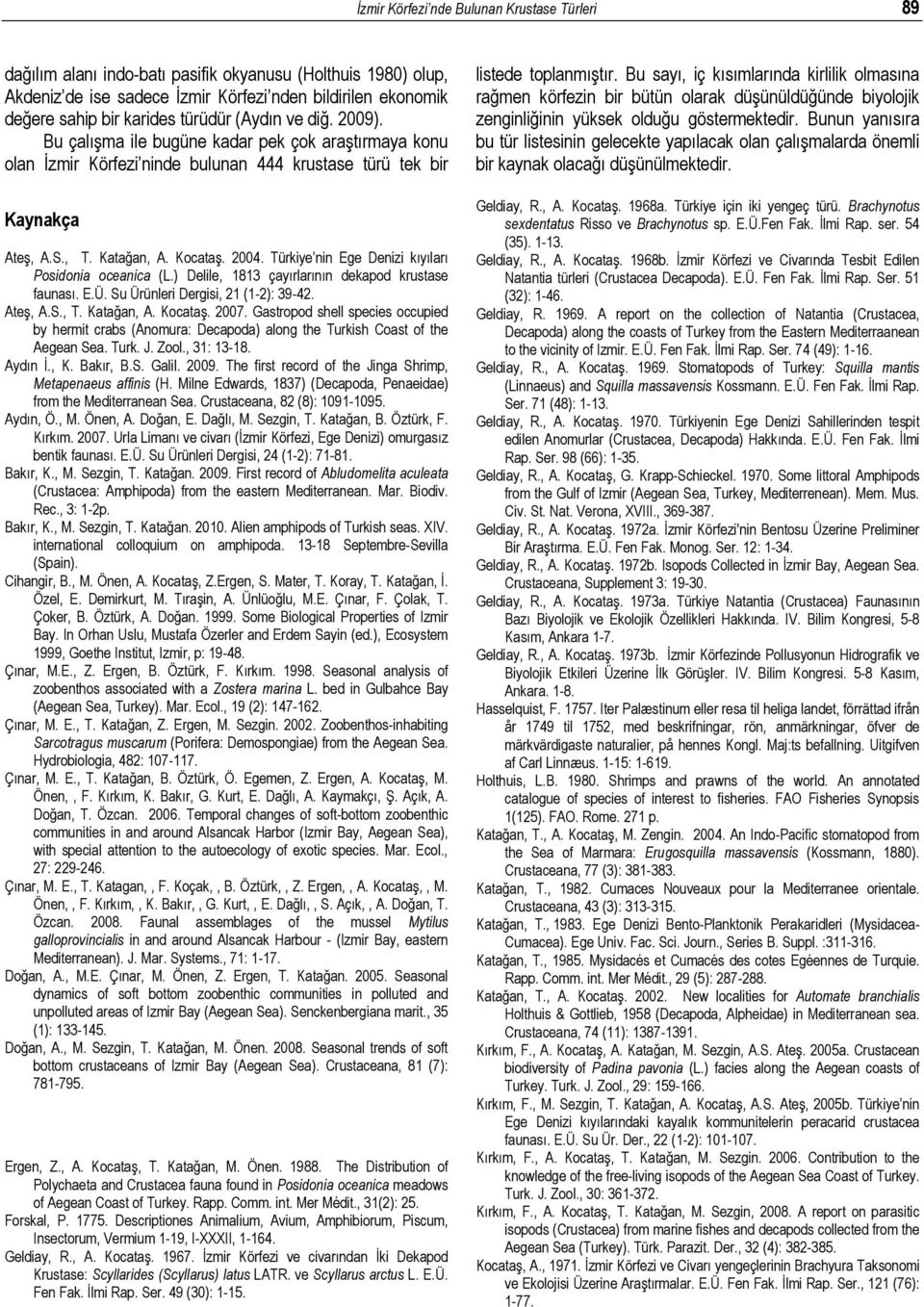 Türkiye nin Ege Denizi kıyıları Posidonia oceanica (L.) Delile, 1813 çayırlarının dekapod krustase faunası. E.Ü. Su Ürünleri Dergisi, 21 (1-2): 39-42. Ateş, A.S., T. Katağan, A. Kocataş. 2007.