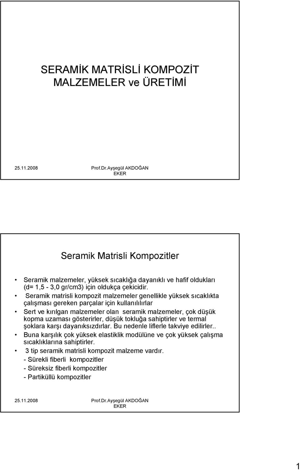 Seramik matrisli kompozit malzemeler genellikle yüksek sıcaklıkta çalışması gereken parçalar için kullanılılırlar Sert ve kırılgan malzemeler olan seramik malzemeler, çok düşük kopma